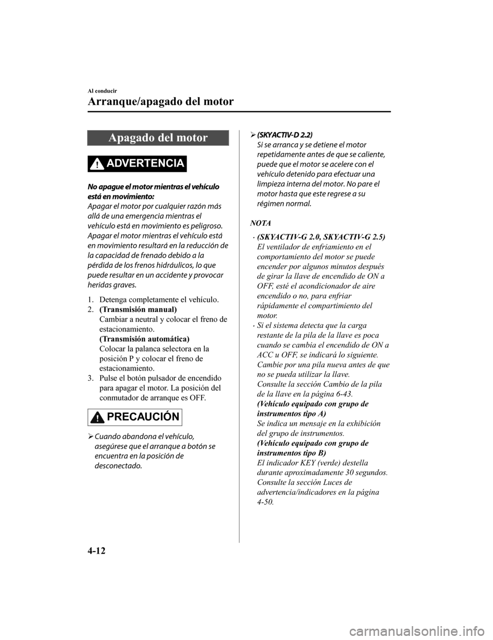 MAZDA MODEL CX-5 2019 Manual del propietario (in Spanish) Apagado del motor
ADVERTENCIA
No apague el motor mientras el vehículo
está en movimiento:
Apagar el motor por cualquier razón más
allá de una emergencia mientras el
vehículo está en movimiento MAZDA MODEL CX-5 2019 Manual del propietario (in Spanish) Apagado del motor
ADVERTENCIA
No apague el motor mientras el vehículo
está en movimiento:
Apagar el motor por cualquier razón más
allá de una emergencia mientras el
vehículo está en movimiento