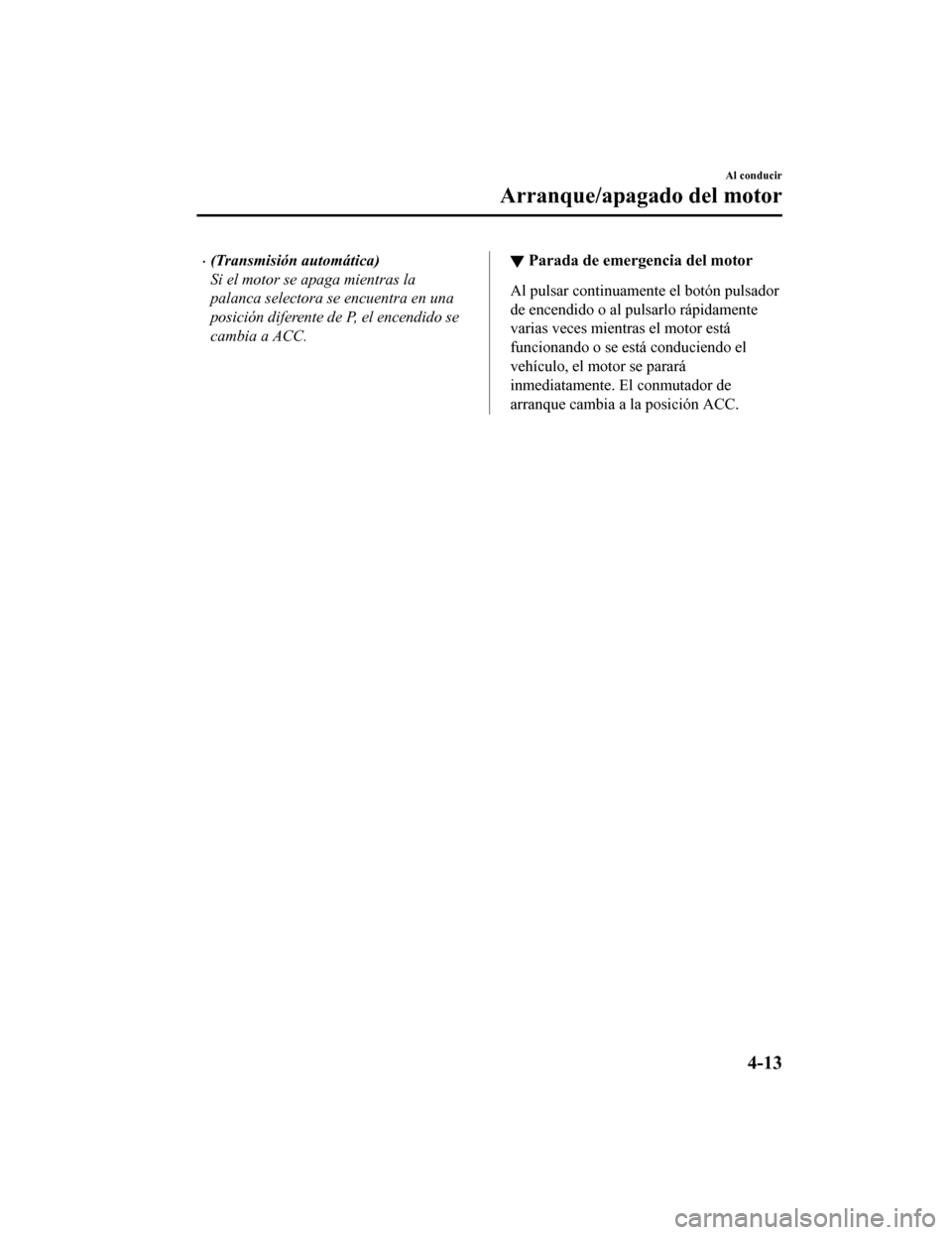 MAZDA MODEL CX-5 2019 Manual del propietario (in Spanish) •(Transmisión automática)
Si el motor se apaga mientras la
palanca selectora se encuentra en una
posición diferente de P, el encendido se
cambia a ACC.▼Parada de emergencia del motor
Al pulsar MAZDA MODEL CX-5 2019 Manual del propietario (in Spanish) •(Transmisión automática)
Si el motor se apaga mientras la
palanca selectora se encuentra en una
posición diferente de P, el encendido se
cambia a ACC.▼Parada de emergencia del motor
Al pulsar