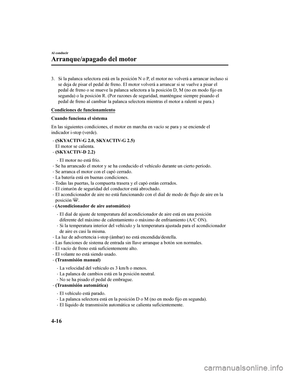 MAZDA MODEL CX-5 2019 Manual del propietario (in Spanish) 3. Si la palanca selectora está en la posición N o P, el motor no volverá a arrancar incluso si
se deja de pisar el pedal de freno. El motor volverá a arrancar si se vuelve a pisar el
pedal de fr MAZDA MODEL CX-5 2019 Manual del propietario (in Spanish) 3. Si la palanca selectora está en la posición N o P, el motor no volverá a arrancar incluso si
se deja de pisar el pedal de freno. El motor volverá a arrancar si se vuelve a pisar el
pedal de fr