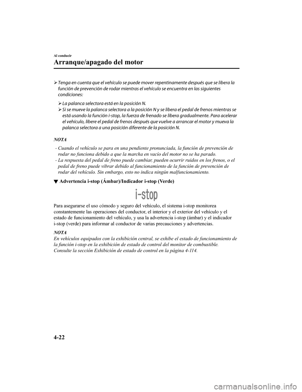 MAZDA MODEL CX-5 2019  Manual del propietario (in Spanish) Tenga en cuenta que el vehículo se puede mo ver repentinamente después que se libera la
función de prevención de rodar mientras el  vehículo se encuentra en las siguientes
condiciones:
 La 
