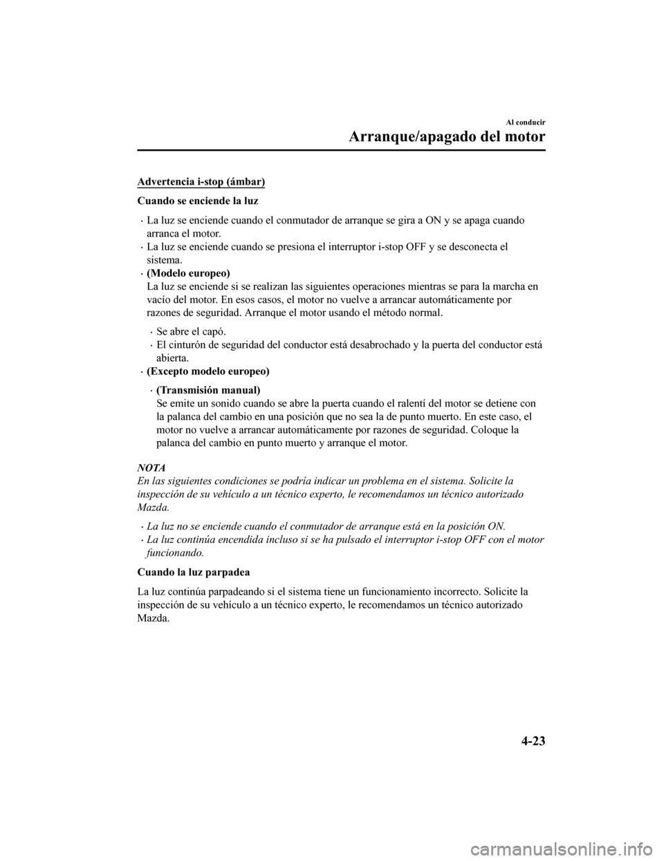 MAZDA MODEL CX-5 2019  Manual del propietario (in Spanish) Advertencia i-stop (ámbar)
Cuando se enciende la luz
•La luz se enciende cuando el conmutador de arranque se gira a ON y se apaga cuando
arranca el motor.
•La luz se enciende cuando se presi ona 