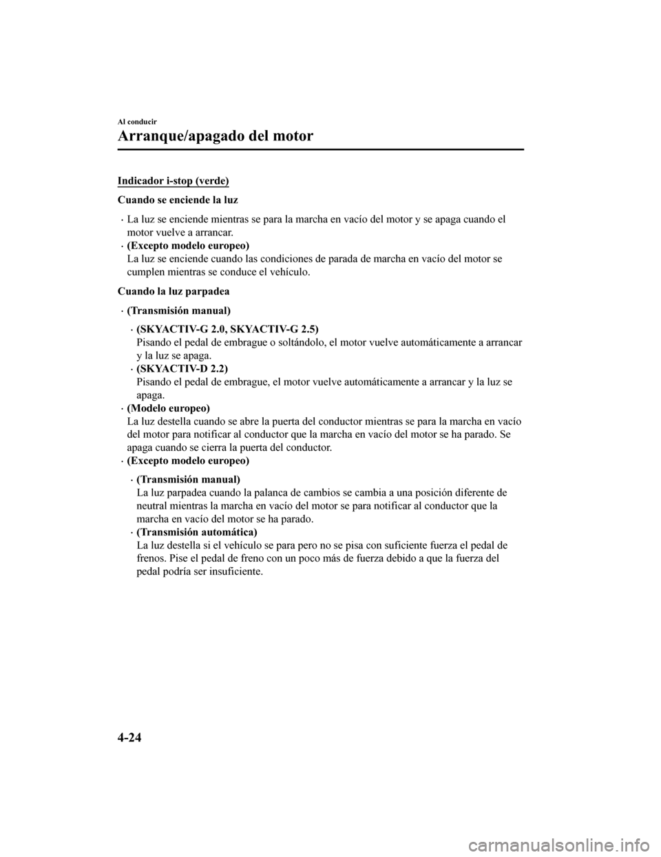 MAZDA MODEL CX-5 2019  Manual del propietario (in Spanish) Indicador i-stop (verde)
Cuando se enciende la luz
•La luz se enciende mientras se para la marcha en vacío del motor y se apaga cuando el
motor vuelve a arrancar.
•(Excepto modelo europeo)
La luz