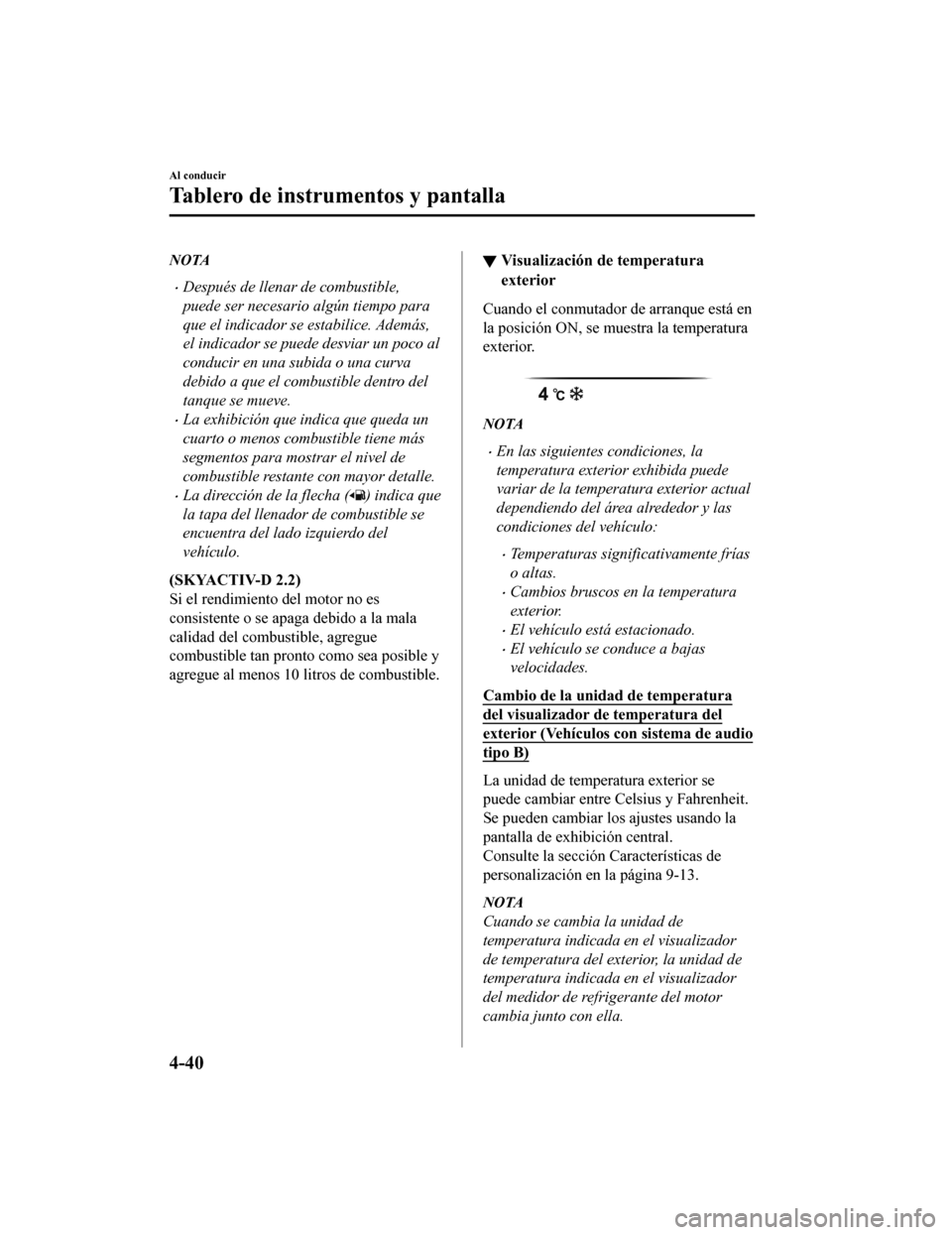 MAZDA MODEL CX-5 2019  Manual del propietario (in Spanish) NOTA
•Después de llenar de combustible,
puede ser necesario algún tiempo para
que el indicador se estabilice. Además,
el indicador se puede desviar un poco al
conducir en una subida o una curva
d