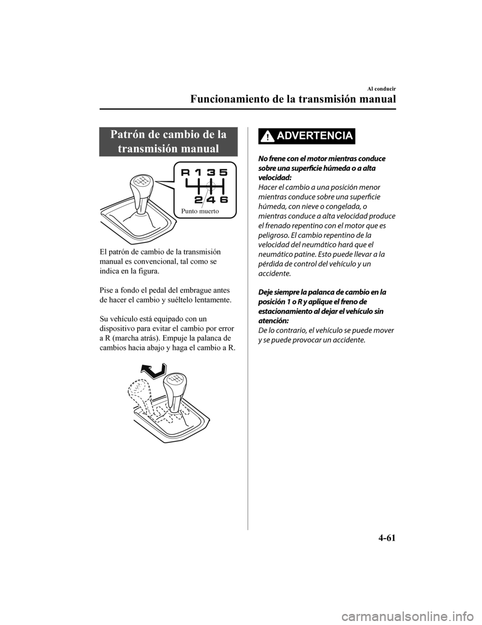 MAZDA MODEL CX-5 2019  Manual del propietario (in Spanish) Patrón de cambio de latransmisión manual
Punto muerto
El patrón de cambio de la transmisión
manual es convencional, tal como se
indica en la figura.
 
Pise a fondo el pedal  del embrague antes
de 