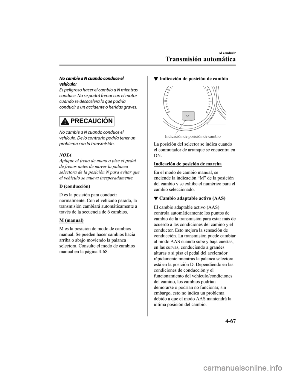 MAZDA MODEL CX-5 2019  Manual del propietario (in Spanish) No cambie a N cuando conduce el
vehículo:
Es peligroso hacer el cambio a N mientras
conduce. No se podrá frenar con el motor
cuando se desacelera lo que podría
conducir a un accidente o heridas gra