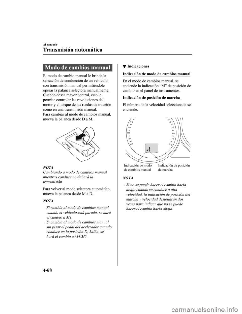 MAZDA MODEL CX-5 2019  Manual del propietario (in Spanish) Modo de cambios manual
El modo de cambio manual le brinda la
sensación de conducción de un vehículo
con transmisión manual permitiéndole
operar la palanca selectora manualmente.
Cuando desea mayo