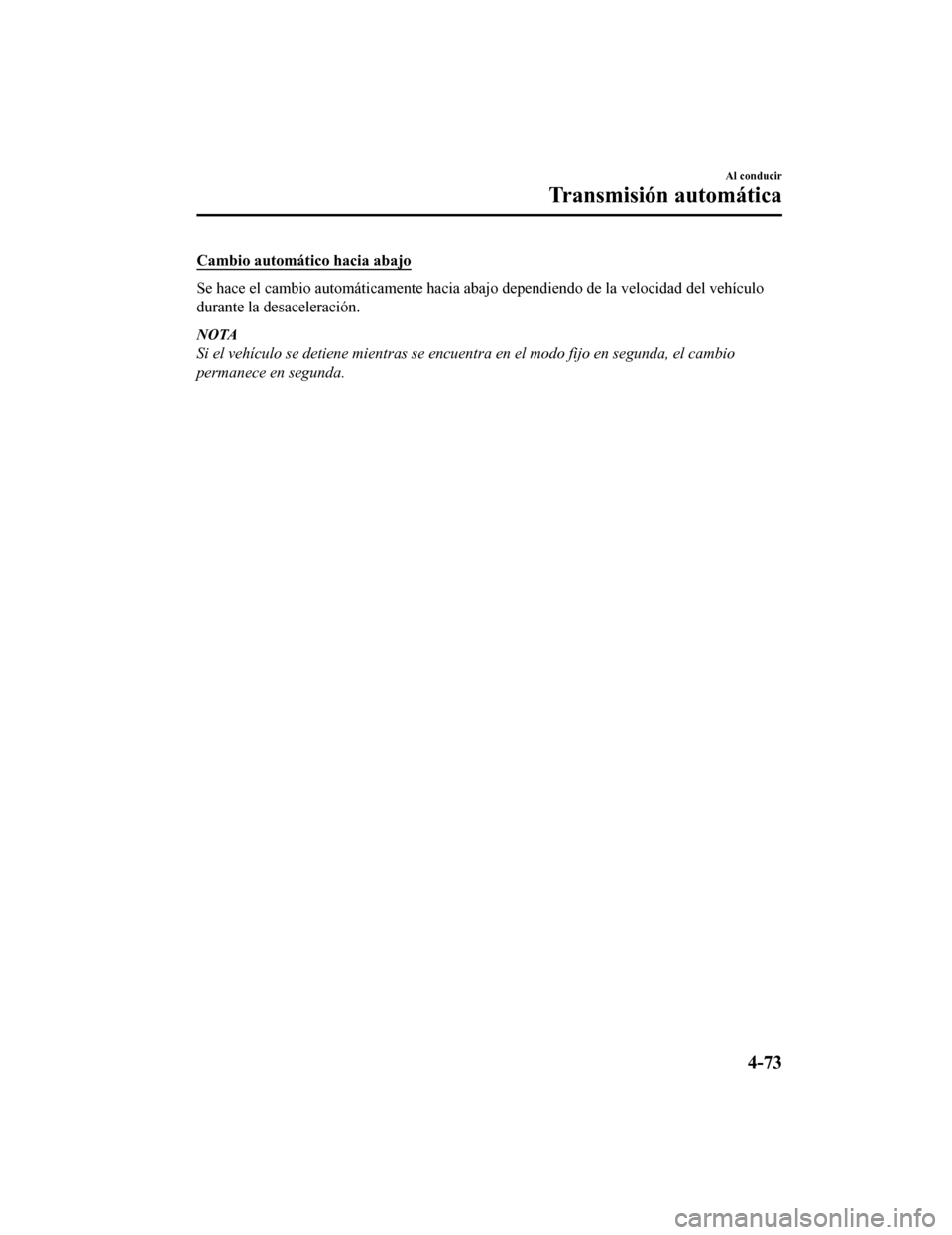 MAZDA MODEL CX-5 2019 Manual del propietario (in Spanish) Cambio automático hacia abajo
Se hace el cambio automáticamente hacia abajo dependiendo de la velocidad del vehículo
durante la desaceleración.
NOTA
Si el vehículo se detiene mientras se encuentr MAZDA MODEL CX-5 2019 Manual del propietario (in Spanish) Cambio automático hacia abajo
Se hace el cambio automáticamente hacia abajo dependiendo de la velocidad del vehículo
durante la desaceleración.
NOTA
Si el vehículo se detiene mientras se encuentr