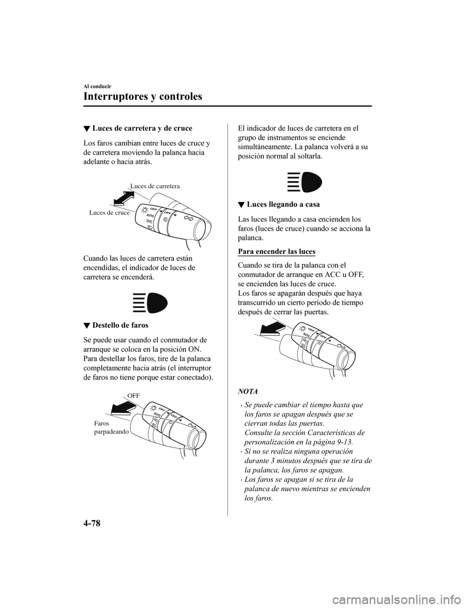 MAZDA MODEL CX-5 2019 Manual del propietario (in Spanish) ▼Luces de carretera y de cruce
Los faros cambian entre luces de cruce y
de carretera moviendo la palanca hacia
adelante o hacia atrás.
Luces de carretera
Luces de cruce
Cuando las luces de carret MAZDA MODEL CX-5 2019 Manual del propietario (in Spanish) ▼Luces de carretera y de cruce
Los faros cambian entre luces de cruce y
de carretera moviendo la palanca hacia
adelante o hacia atrás.
Luces de carretera
Luces de cruce
Cuando las luces de carret
