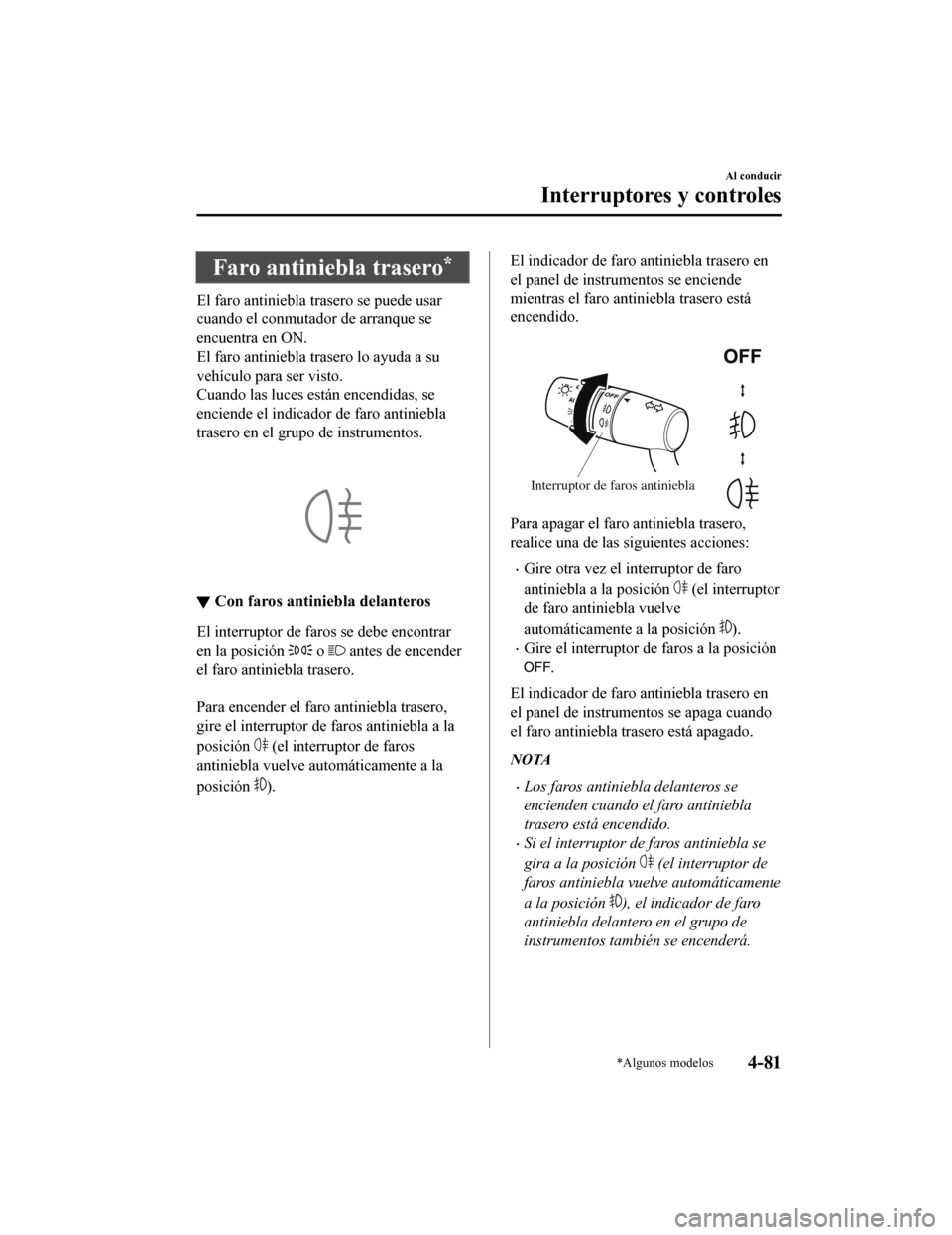 MAZDA MODEL CX-5 2019 Manual del propietario (in Spanish) Faro antiniebla trasero*
El faro antiniebla trasero se puede usar
cuando el conmutador de arranque se
encuentra en ON.
El faro antiniebla trasero lo ayuda a su
vehículo para ser visto.
Cuando las luc MAZDA MODEL CX-5 2019 Manual del propietario (in Spanish) Faro antiniebla trasero*
El faro antiniebla trasero se puede usar
cuando el conmutador de arranque se
encuentra en ON.
El faro antiniebla trasero lo ayuda a su
vehículo para ser visto.
Cuando las luc