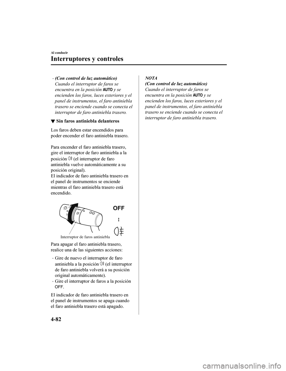 MAZDA MODEL CX-5 2019 Manual del propietario (in Spanish) •(Con control de luz automático)
Cuando el interruptor de faros se
encuentra en la posición
y se
encienden los faros, luces exteriores y el
panel de instrumentos, el faro antiniebla
trasero se e MAZDA MODEL CX-5 2019 Manual del propietario (in Spanish) •(Con control de luz automático)
Cuando el interruptor de faros se
encuentra en la posición
y se
encienden los faros, luces exteriores y el
panel de instrumentos, el faro antiniebla
trasero se e