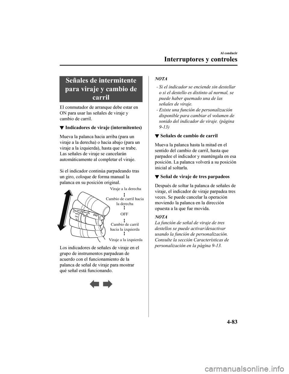 MAZDA MODEL CX-5 2019 Manual del propietario (in Spanish) Señales de intermitente
para viraje y cambio de carril
El conmutador de arranque debe estar en
ON para usar las señales de viraje y
cambio de carril.
▼Indicadores de viraje (intermitentes)
Mueva l MAZDA MODEL CX-5 2019 Manual del propietario (in Spanish) Señales de intermitente
para viraje y cambio de carril
El conmutador de arranque debe estar en
ON para usar las señales de viraje y
cambio de carril.
▼Indicadores de viraje (intermitentes)
Mueva l