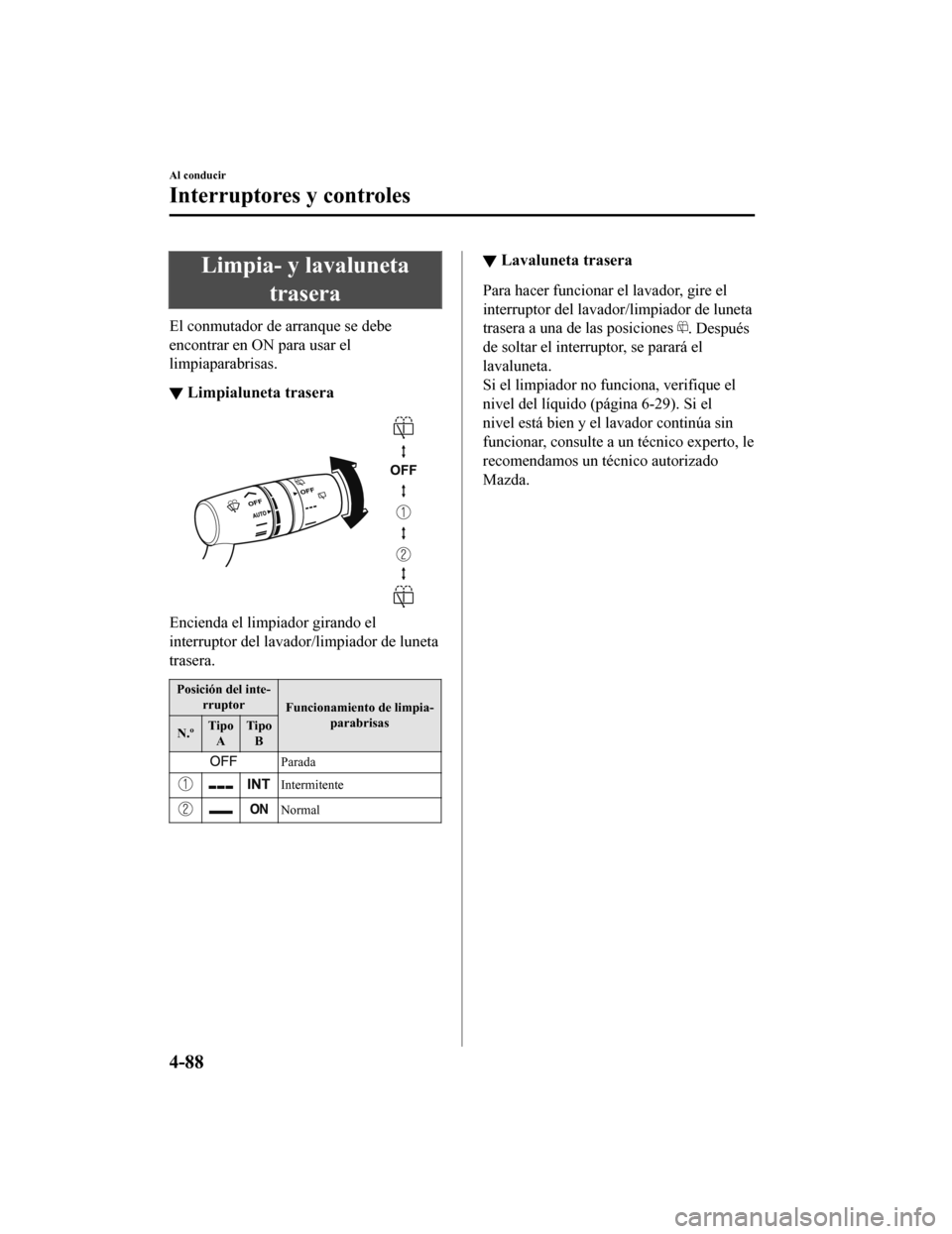 MAZDA MODEL CX-5 2019 Manual del propietario (in Spanish) Limpia- y lavalunetatrasera
El conmutador de arranque se debe
encontrar en ON para usar el
limpiaparabrisas.
▼Limpialuneta trasera
Encienda el limpiador girando el
interruptor del lavador/limpiador MAZDA MODEL CX-5 2019 Manual del propietario (in Spanish) Limpia- y lavalunetatrasera
El conmutador de arranque se debe
encontrar en ON para usar el
limpiaparabrisas.
▼Limpialuneta trasera
Encienda el limpiador girando el
interruptor del lavador/limpiador