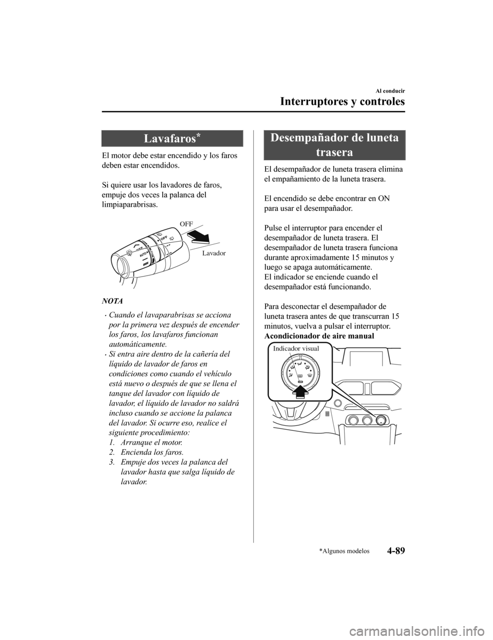 MAZDA MODEL CX-5 2019 Manual del propietario (in Spanish) Lavafaros*
El motor debe estar encendido y los faros
deben estar encendidos.
Si quiere usar los lavadores de faros,
empuje dos veces la palanca del
limpiaparabrisas.
Lavador
OFF
NOTA
•Cuando el MAZDA MODEL CX-5 2019 Manual del propietario (in Spanish) Lavafaros*
El motor debe estar encendido y los faros
deben estar encendidos.
Si quiere usar los lavadores de faros,
empuje dos veces la palanca del
limpiaparabrisas.
Lavador
OFF
NOTA
•Cuando el