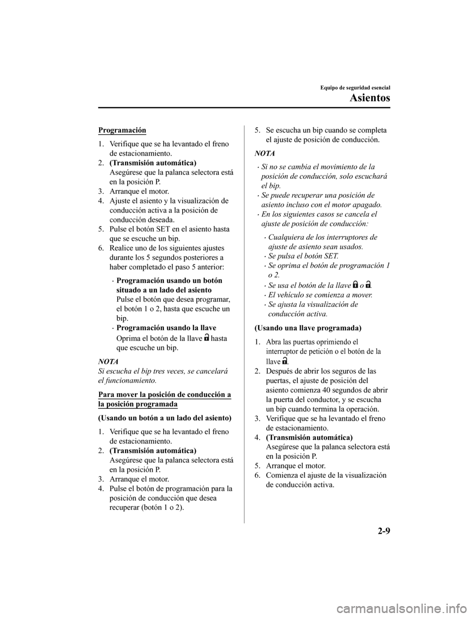 MAZDA MODEL CX-5 2019  Manual del propietario (in Spanish) Programación
1. Verifique que se ha levantado el frenode estacionamiento.
2. (Transmisión automática)
Asegúrese que la palanca selectora está
en la posición P.
3. Arranque el motor.
4. Ajuste el