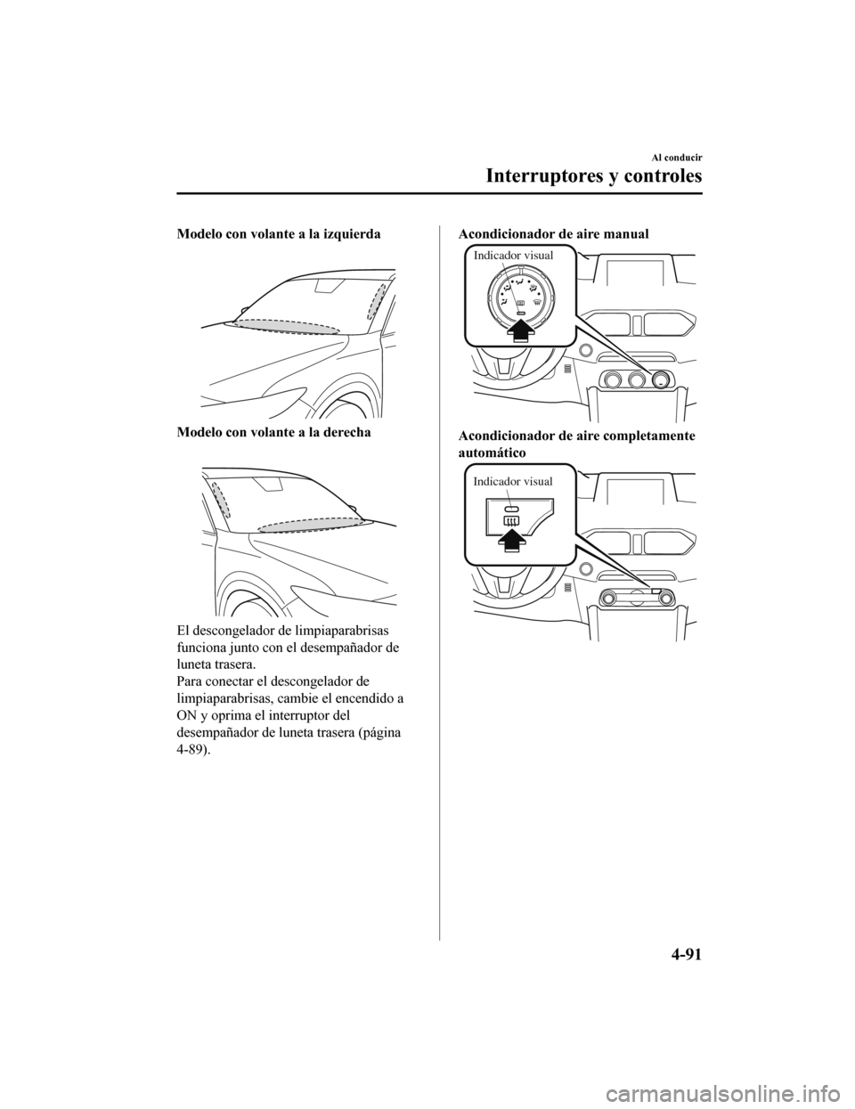 MAZDA MODEL CX-5 2019 Manual del propietario (in Spanish) Modelo con volante a la izquierda
Modelo con volante a la derecha
El descongelador de limpiaparabrisas
funciona junto con el desempañador de
luneta trasera.
Para conectar el descongelador de
limpiapa MAZDA MODEL CX-5 2019 Manual del propietario (in Spanish) Modelo con volante a la izquierda
Modelo con volante a la derecha
El descongelador de limpiaparabrisas
funciona junto con el desempañador de
luneta trasera.
Para conectar el descongelador de
limpiapa