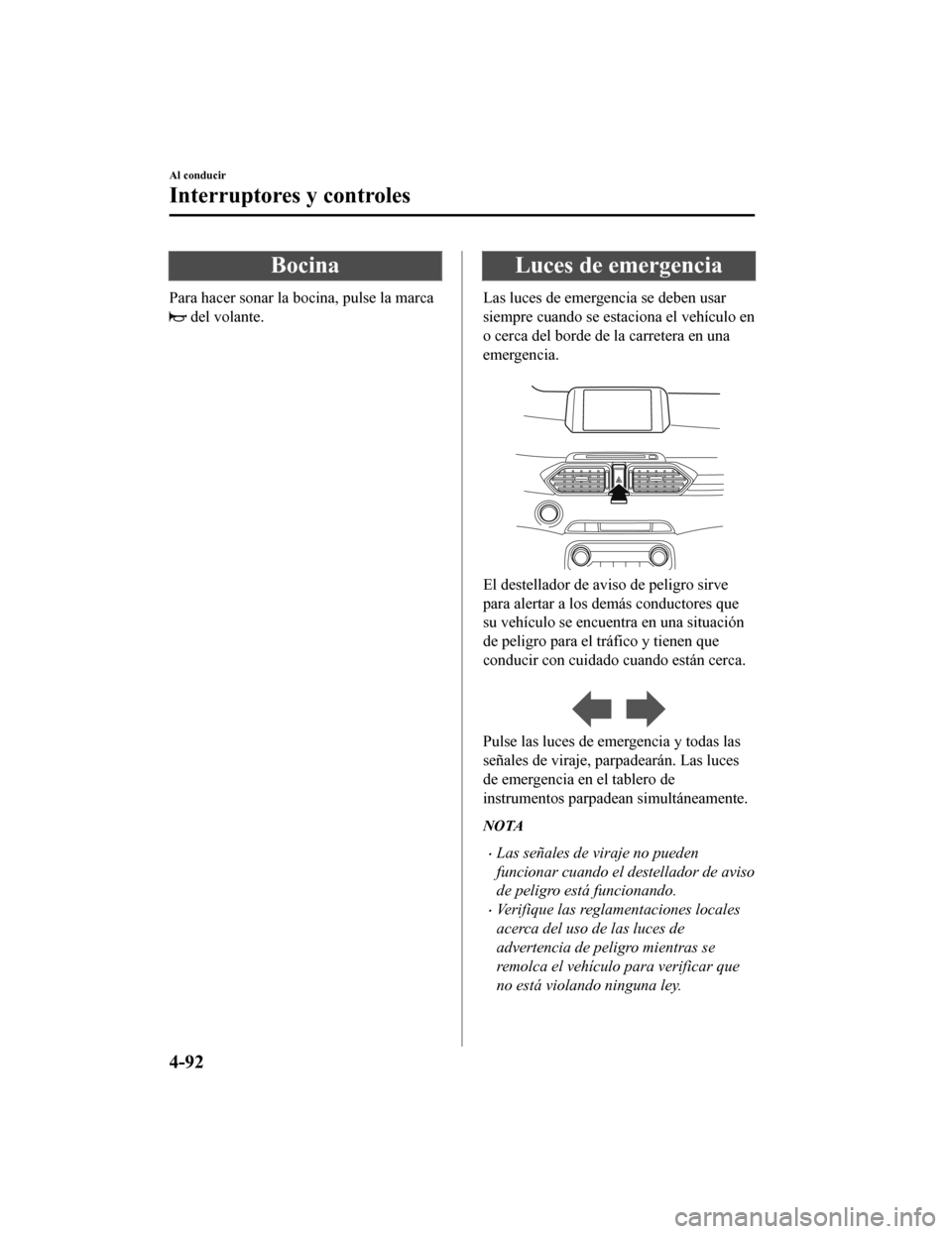 MAZDA MODEL CX-5 2019 Manual del propietario (in Spanish) Bocina
Para hacer sonar la bocina, pulse la marca
del volante.
Luces de emergencia
Las luces de emergencia se deben usar
siempre cuando se estaciona el vehículo en
o cerca del borde de la carretera MAZDA MODEL CX-5 2019 Manual del propietario (in Spanish) Bocina
Para hacer sonar la bocina, pulse la marca
del volante.
Luces de emergencia
Las luces de emergencia se deben usar
siempre cuando se estaciona el vehículo en
o cerca del borde de la carretera