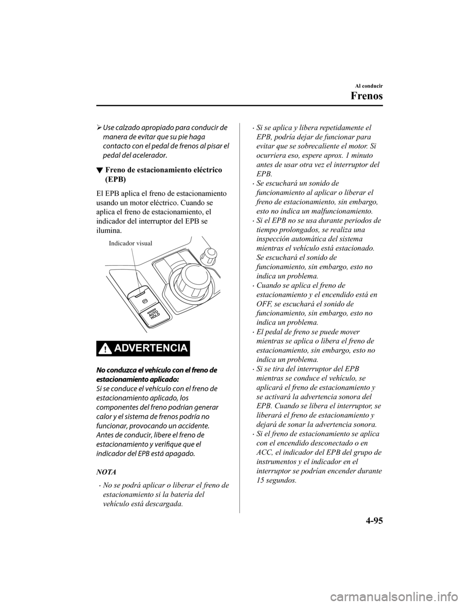 MAZDA MODEL CX-5 2019 Manual del propietario (in Spanish) Use calzado apropiado para conducir de
manera de evitar que su pie haga
contacto con el pedal de frenos al pisar el
pedal del acelerador.
▼ Freno de estacionamiento eléctrico
(EPB)
El EPB aplica MAZDA MODEL CX-5 2019 Manual del propietario (in Spanish) Use calzado apropiado para conducir de
manera de evitar que su pie haga
contacto con el pedal de frenos al pisar el
pedal del acelerador.
▼ Freno de estacionamiento eléctrico
(EPB)
El EPB aplica
