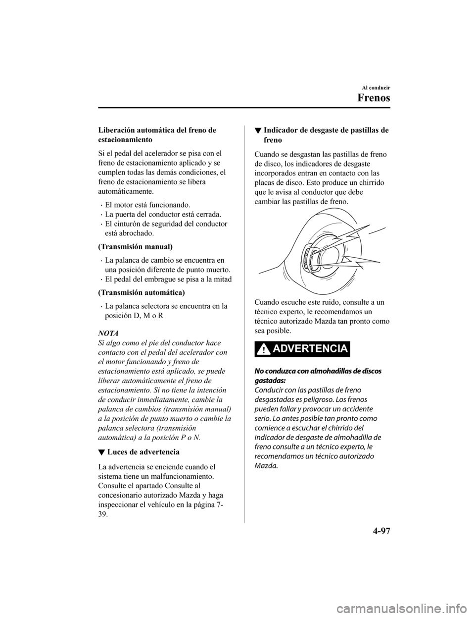MAZDA MODEL CX-5 2019 Manual del propietario (in Spanish) Liberación automática del freno de
estacionamiento
Si el pedal del acelerador se pisa con el
freno de estacionamiento aplicado y se
cumplen todas las demás condiciones, el
freno de estacionamiento MAZDA MODEL CX-5 2019 Manual del propietario (in Spanish) Liberación automática del freno de
estacionamiento
Si el pedal del acelerador se pisa con el
freno de estacionamiento aplicado y se
cumplen todas las demás condiciones, el
freno de estacionamiento