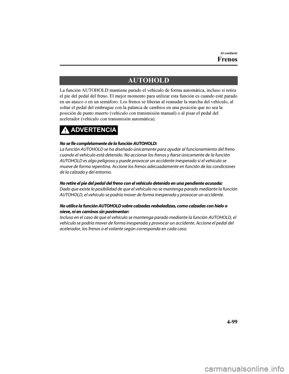 MAZDA MODEL CX-5 2019 Manual del propietario (in Spanish) AUTOHOLD
La función AUTOHOLD mantiene parado el vehículo de forma automática, incluso si retira
el pie del pedal del freno. El mejor momento para utilizar esta función es cuando esté parado
en u MAZDA MODEL CX-5 2019 Manual del propietario (in Spanish) AUTOHOLD
La función AUTOHOLD mantiene parado el vehículo de forma automática, incluso si retira
el pie del pedal del freno. El mejor momento para utilizar esta función es cuando esté parado
en u