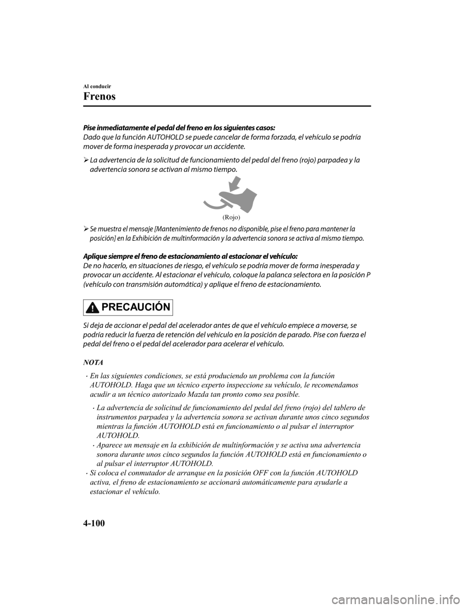 MAZDA MODEL CX-5 2019 Manual del propietario (in Spanish) Pise inmediatamente el pedal del freno en los siguientes casos:
Dado que la función AUTOHOLD se puede cancelar de forma forzada, el vehículo se podría
mover de forma inesperada y provocar un accide MAZDA MODEL CX-5 2019 Manual del propietario (in Spanish) Pise inmediatamente el pedal del freno en los siguientes casos:
Dado que la función AUTOHOLD se puede cancelar de forma forzada, el vehículo se podría
mover de forma inesperada y provocar un accide