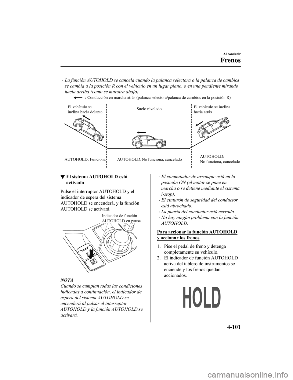 MAZDA MODEL CX-5 2019 Manual del propietario (in Spanish) •La función AUTOHOLD se cancela cuando la palanca selectora o la palanca de cambios
se cambia a la posición R con el vehÃculo en un lugar plano, o en una pendiente mirando
hacia arriba (como se m MAZDA MODEL CX-5 2019 Manual del propietario (in Spanish) •La función AUTOHOLD se cancela cuando la palanca selectora o la palanca de cambios
se cambia a la posición R con el vehÃculo en un lugar plano, o en una pendiente mirando
hacia arriba (como se m
