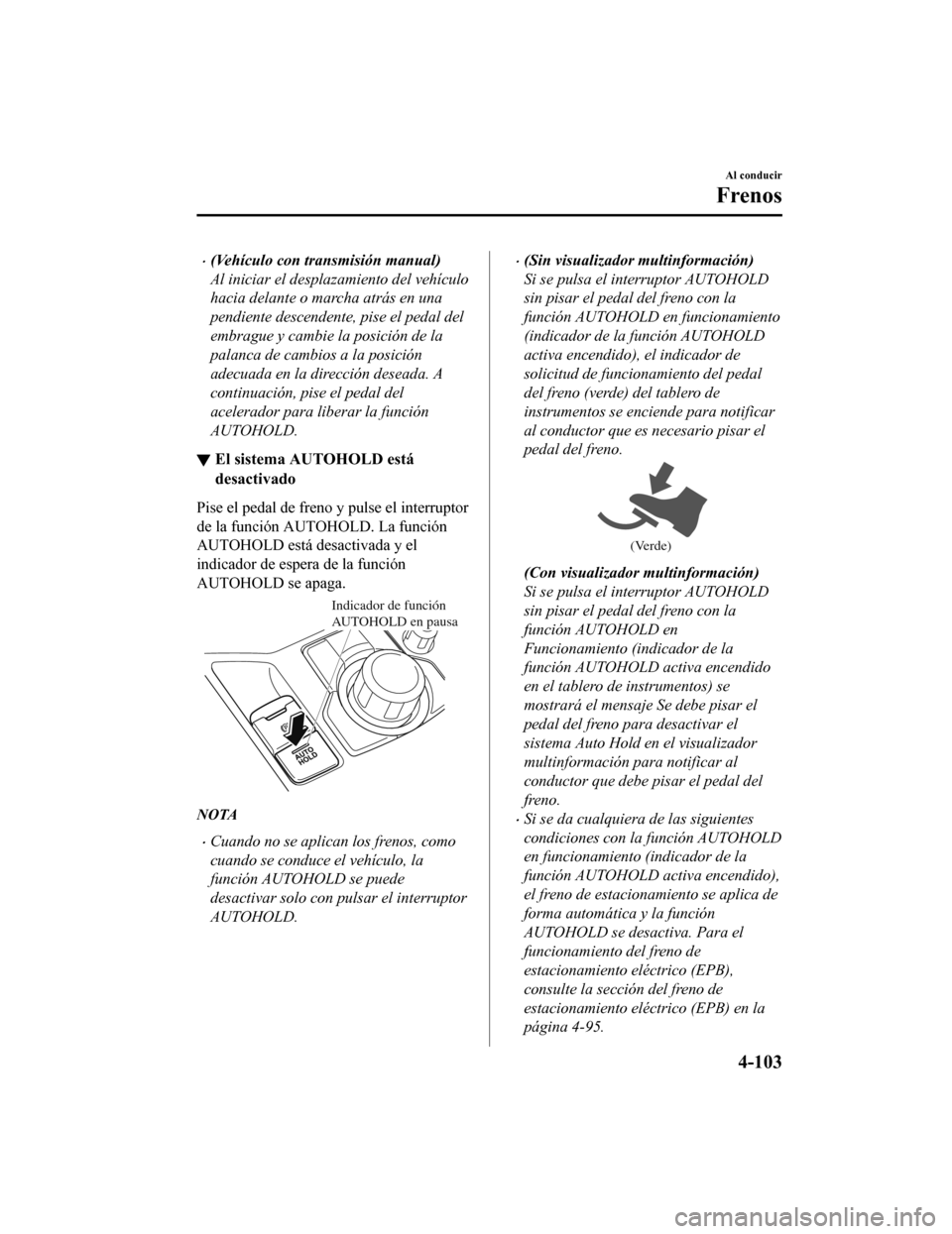 MAZDA MODEL CX-5 2019 Manual del propietario (in Spanish) •(VehÃculo con transmisión manual)
Al iniciar el desplazamiento del vehÃculo
hacia delante o marcha atrás en una
pendiente descendente, pise el pedal del
embrague y cambie la posición de la
pal MAZDA MODEL CX-5 2019 Manual del propietario (in Spanish) •(VehÃculo con transmisión manual)
Al iniciar el desplazamiento del vehÃculo
hacia delante o marcha atrás en una
pendiente descendente, pise el pedal del
embrague y cambie la posición de la
pal