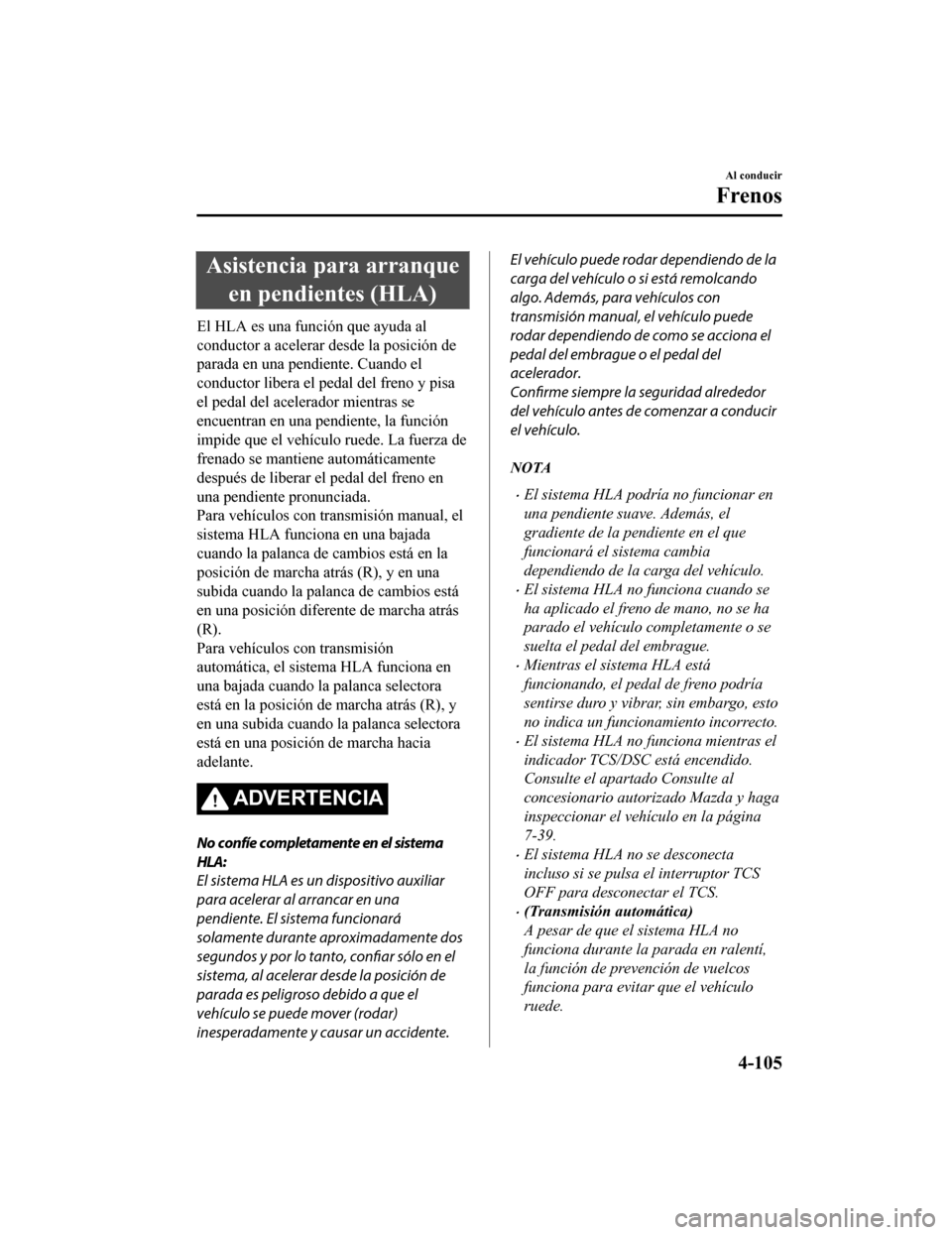 MAZDA MODEL CX-5 2019 Manual del propietario (in Spanish) Asistencia para arranqueen pendientes (HLA)
El HLA es una función que ayuda al
conductor a acelerar desde la posición de
parada en una pendiente. Cuando el
conductor libera el pedal del freno y pisa MAZDA MODEL CX-5 2019 Manual del propietario (in Spanish) Asistencia para arranqueen pendientes (HLA)
El HLA es una función que ayuda al
conductor a acelerar desde la posición de
parada en una pendiente. Cuando el
conductor libera el pedal del freno y pisa