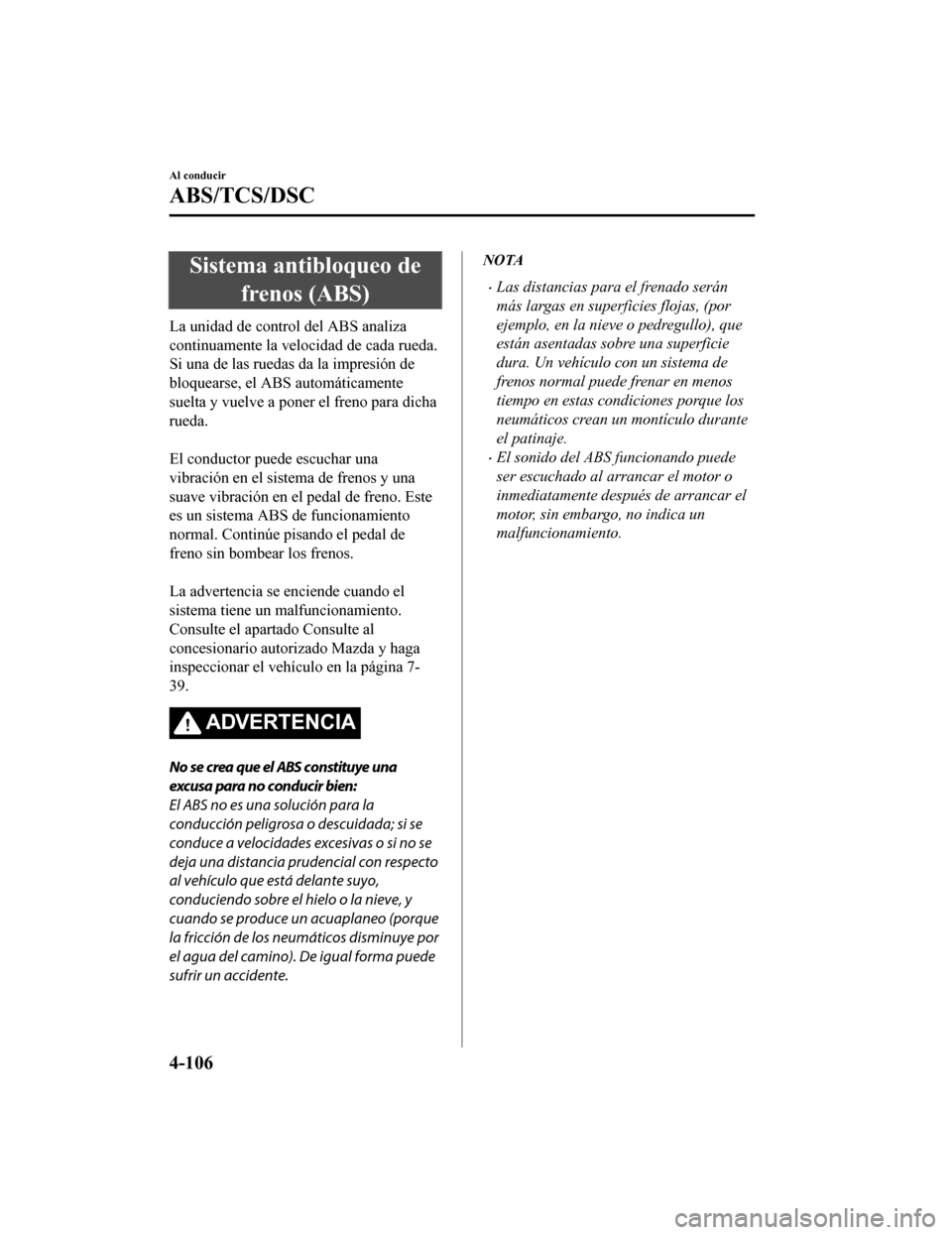 MAZDA MODEL CX-5 2019 Manual del propietario (in Spanish) Sistema antibloqueo defrenos (ABS)
La unidad de control del ABS analiza
continuamente la velocidad de cada rueda.
Si una de las ruedas da la impresión de
bloquearse, el ABS automáticamente
suelta y MAZDA MODEL CX-5 2019 Manual del propietario (in Spanish) Sistema antibloqueo defrenos (ABS)
La unidad de control del ABS analiza
continuamente la velocidad de cada rueda.
Si una de las ruedas da la impresión de
bloquearse, el ABS automáticamente
suelta y