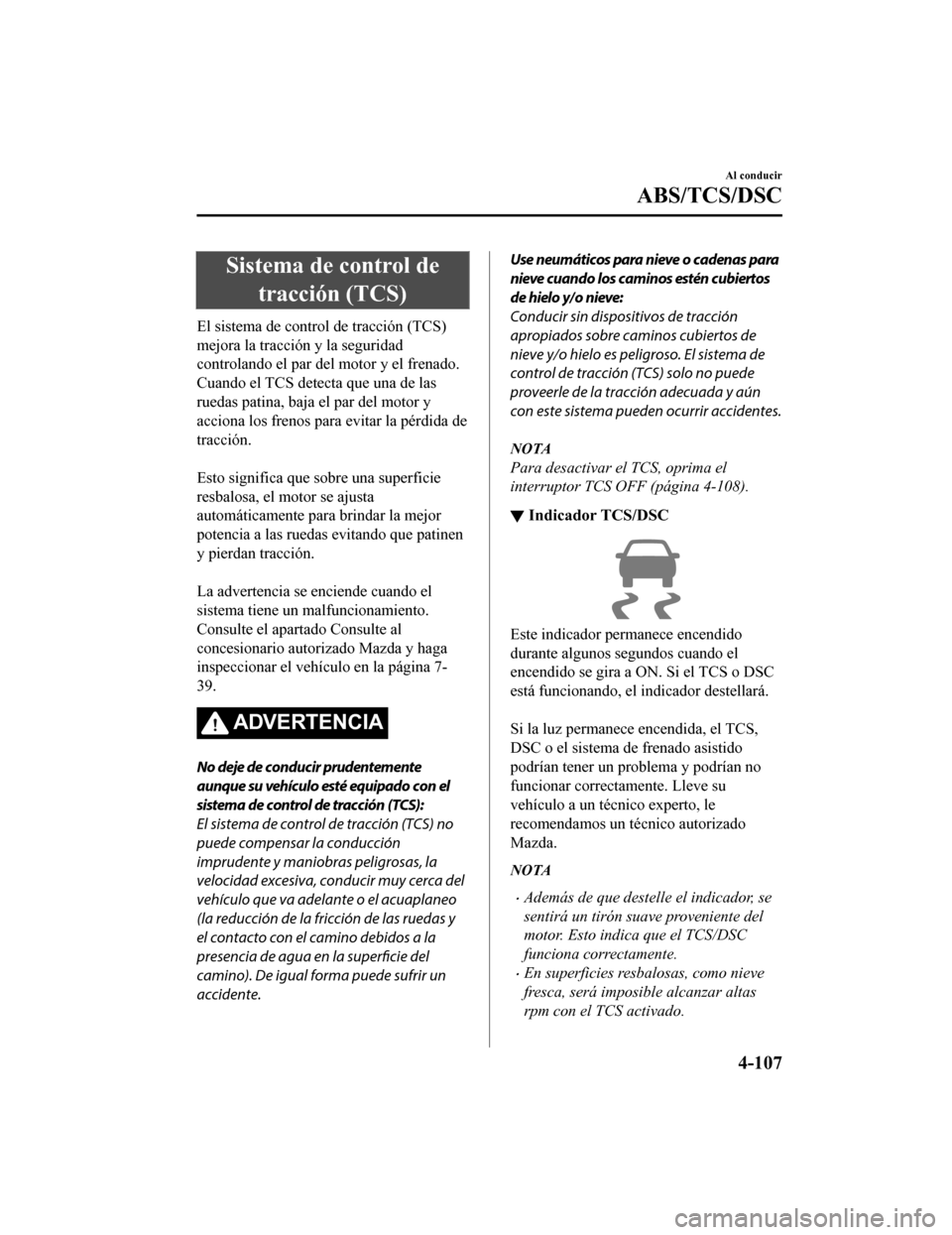 MAZDA MODEL CX-5 2019 Manual del propietario (in Spanish) Sistema de control detracción (TCS)
El sistema de control de tracción (TCS)
mejora la tracció n y la seguridad
controlando el par del motor y el frenado.
Cuando el TCS detecta que una de las
ruedas MAZDA MODEL CX-5 2019 Manual del propietario (in Spanish) Sistema de control detracción (TCS)
El sistema de control de tracción (TCS)
mejora la tracció n y la seguridad
controlando el par del motor y el frenado.
Cuando el TCS detecta que una de las
ruedas