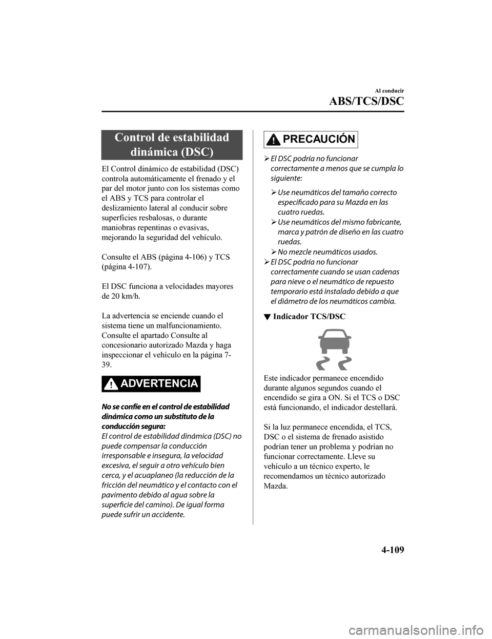 MAZDA MODEL CX-5 2019 Manual del propietario (in Spanish) Control de estabilidaddinámica (DSC)
El Control dinámico de estabilidad (DSC)
controla automáticam ente el frenado y el
par del motor junto con los sistemas como
el ABS y TCS para controlar el
desl MAZDA MODEL CX-5 2019 Manual del propietario (in Spanish) Control de estabilidaddinámica (DSC)
El Control dinámico de estabilidad (DSC)
controla automáticam ente el frenado y el
par del motor junto con los sistemas como
el ABS y TCS para controlar el
desl