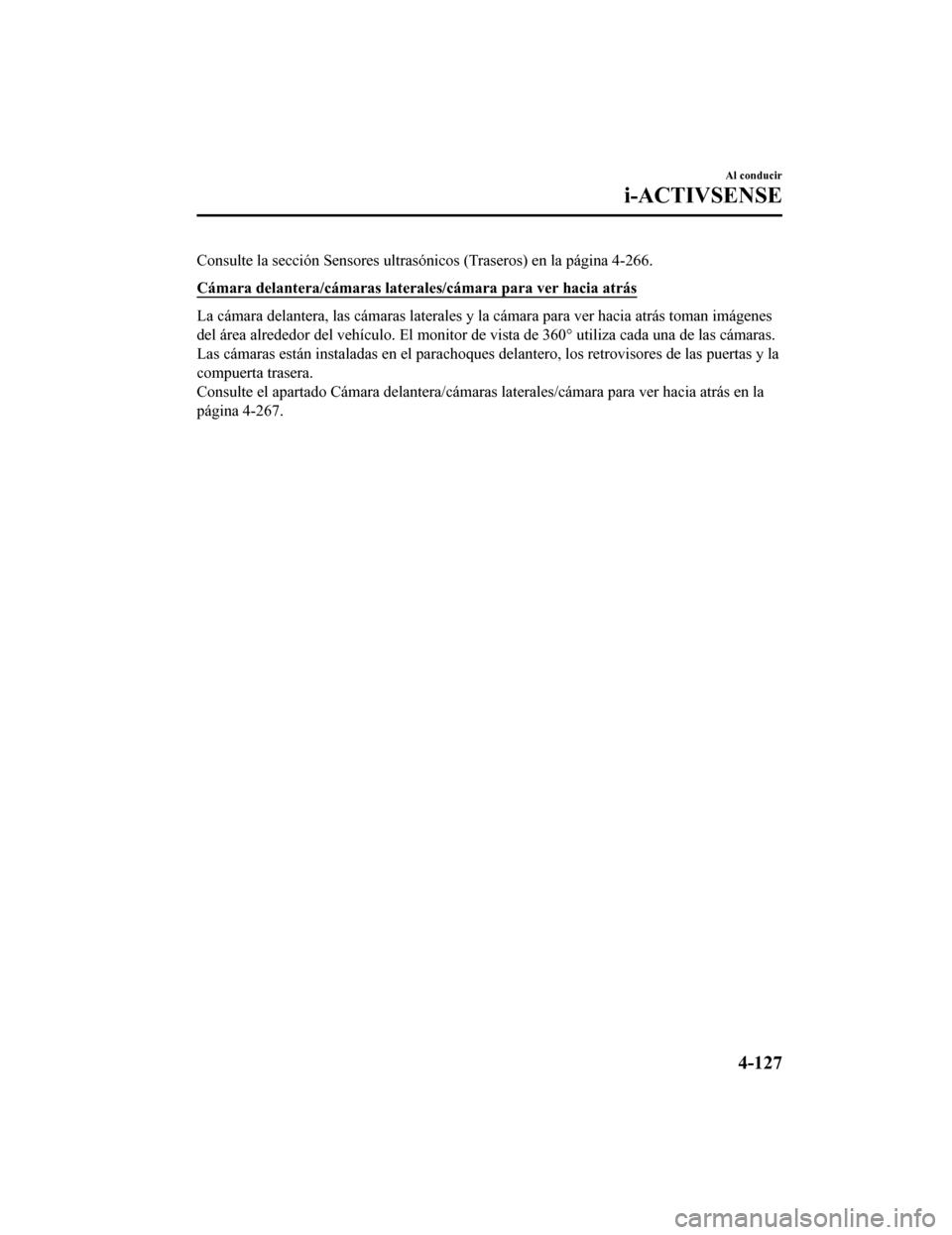 MAZDA MODEL CX-5 2019 Manual del propietario (in Spanish) Consulte la sección Sensores ultrasónicos (Traseros) en la página 4-266.
Cámara delantera/cámaras laterales/cámara para ver hacia atrás
La cámara delantera, las cámaras laterales y la cámara MAZDA MODEL CX-5 2019 Manual del propietario (in Spanish) Consulte la sección Sensores ultrasónicos (Traseros) en la página 4-266.
Cámara delantera/cámaras laterales/cámara para ver hacia atrás
La cámara delantera, las cámaras laterales y la cámara