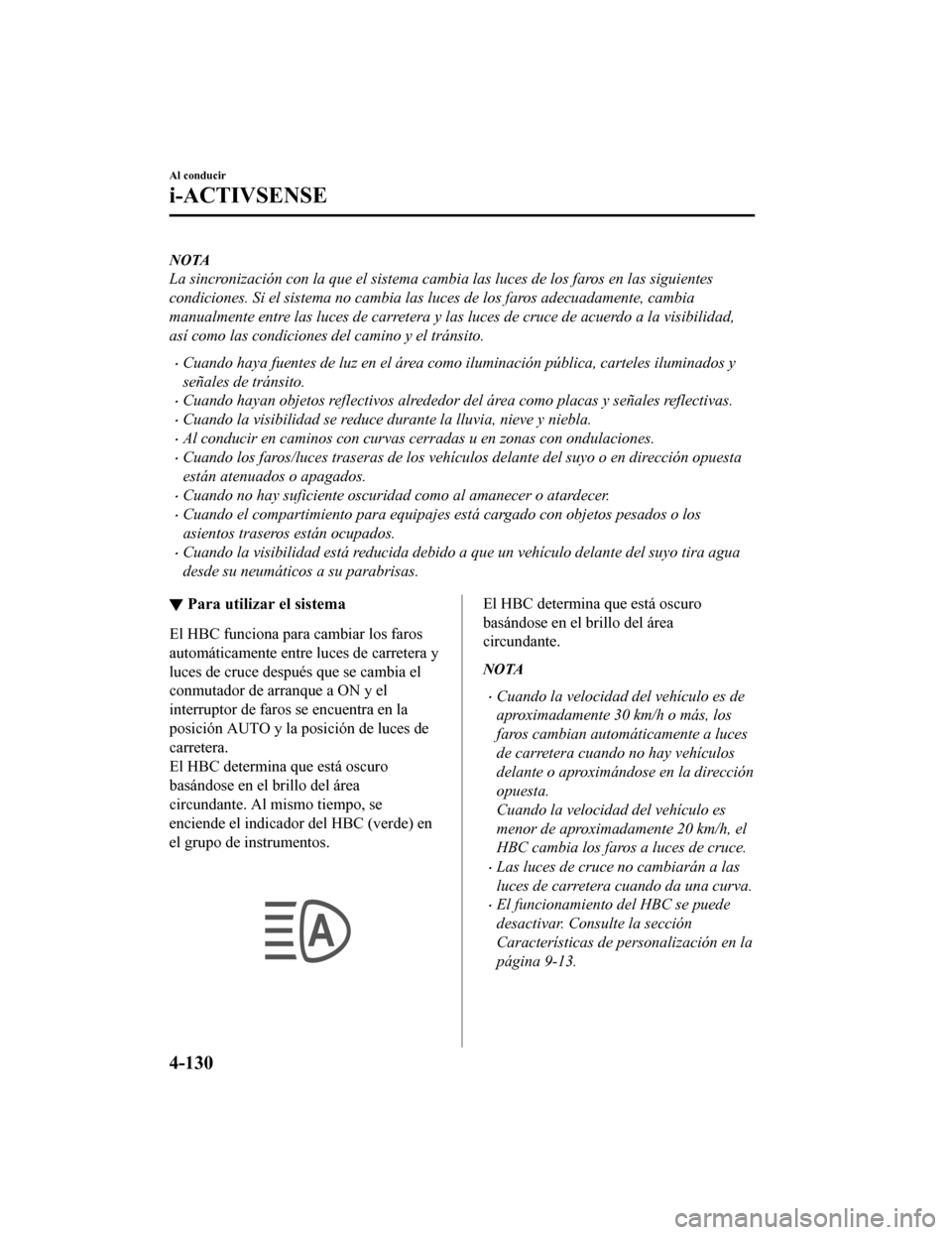 MAZDA MODEL CX-5 2019 Manual del propietario (in Spanish) NOTA
La sincronización con la que el sistema cambia las luces de los faros en las siguientes
condiciones. Si el sistema no cambia las luces de los faros adecuadamente, cambia
manualmente entre las lu MAZDA MODEL CX-5 2019 Manual del propietario (in Spanish) NOTA
La sincronización con la que el sistema cambia las luces de los faros en las siguientes
condiciones. Si el sistema no cambia las luces de los faros adecuadamente, cambia
manualmente entre las lu