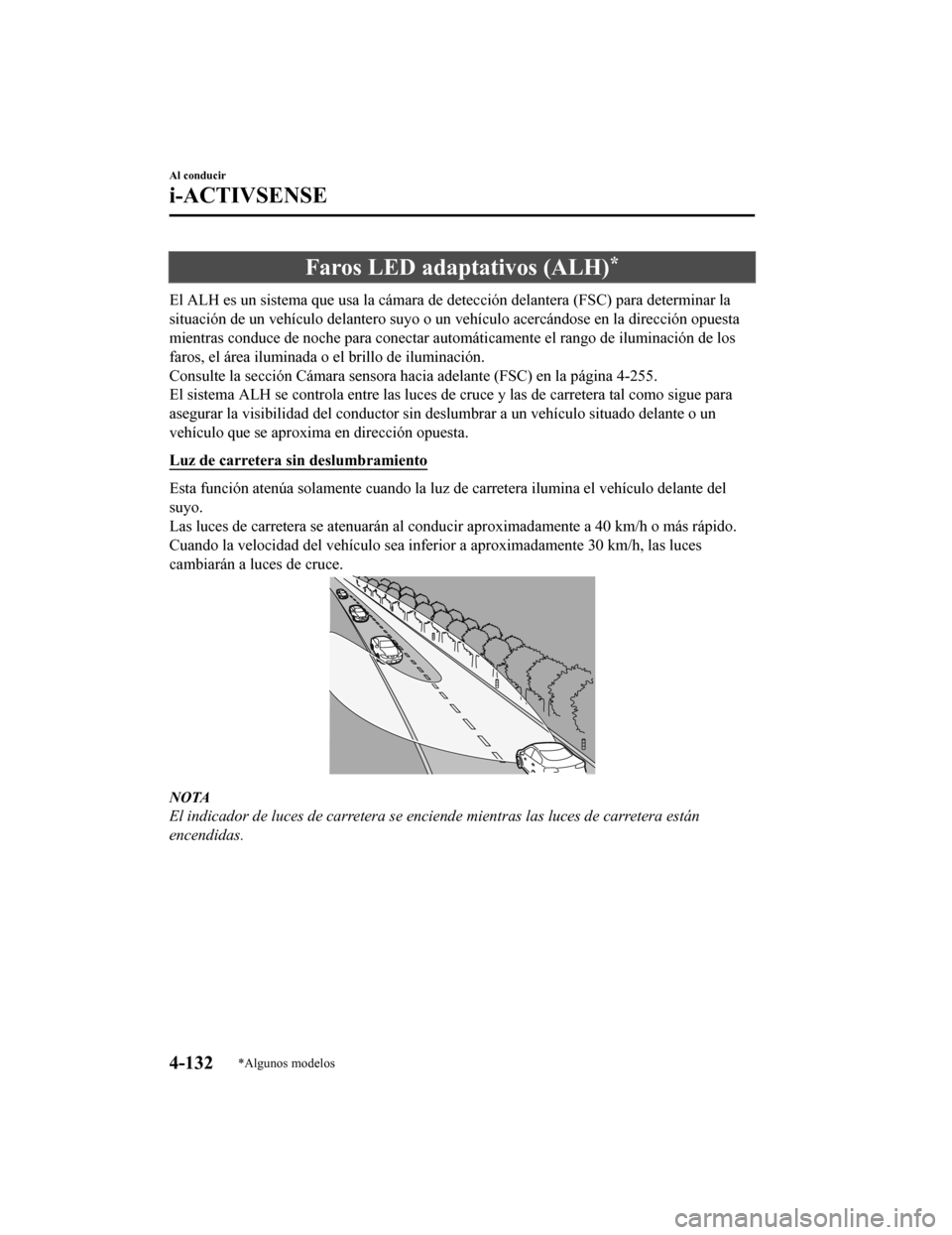 MAZDA MODEL CX-5 2019 Manual del propietario (in Spanish) Faros LED adaptativos (ALH)*
El ALH es un sistema que usa la cámara de detección delantera (FSC) para determinar la
situación de un vehículo delantero suyo o un vehículo acercándo se en la direc MAZDA MODEL CX-5 2019 Manual del propietario (in Spanish) Faros LED adaptativos (ALH)*
El ALH es un sistema que usa la cámara de detección delantera (FSC) para determinar la
situación de un vehículo delantero suyo o un vehículo acercándo se en la direc