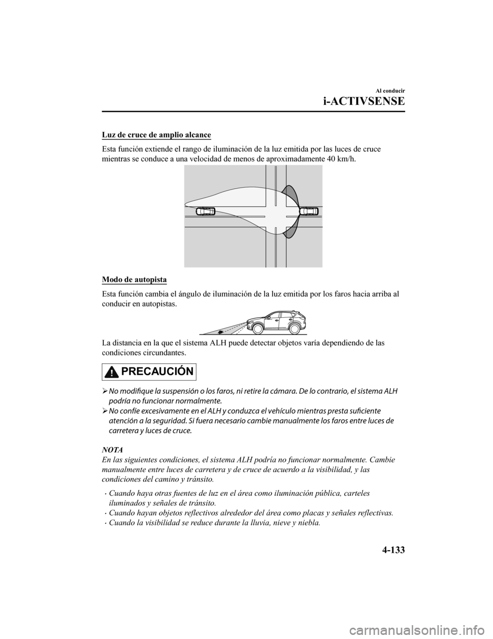 MAZDA MODEL CX-5 2019  Manual del propietario (in Spanish) Luz de cruce de amplio alcance
Esta función extiende el rango de iluminación de la luz emitida por las luces de cruce
mientras se conduce a una velocidad de menos de aproximadamente  40 km/h.
Modo d