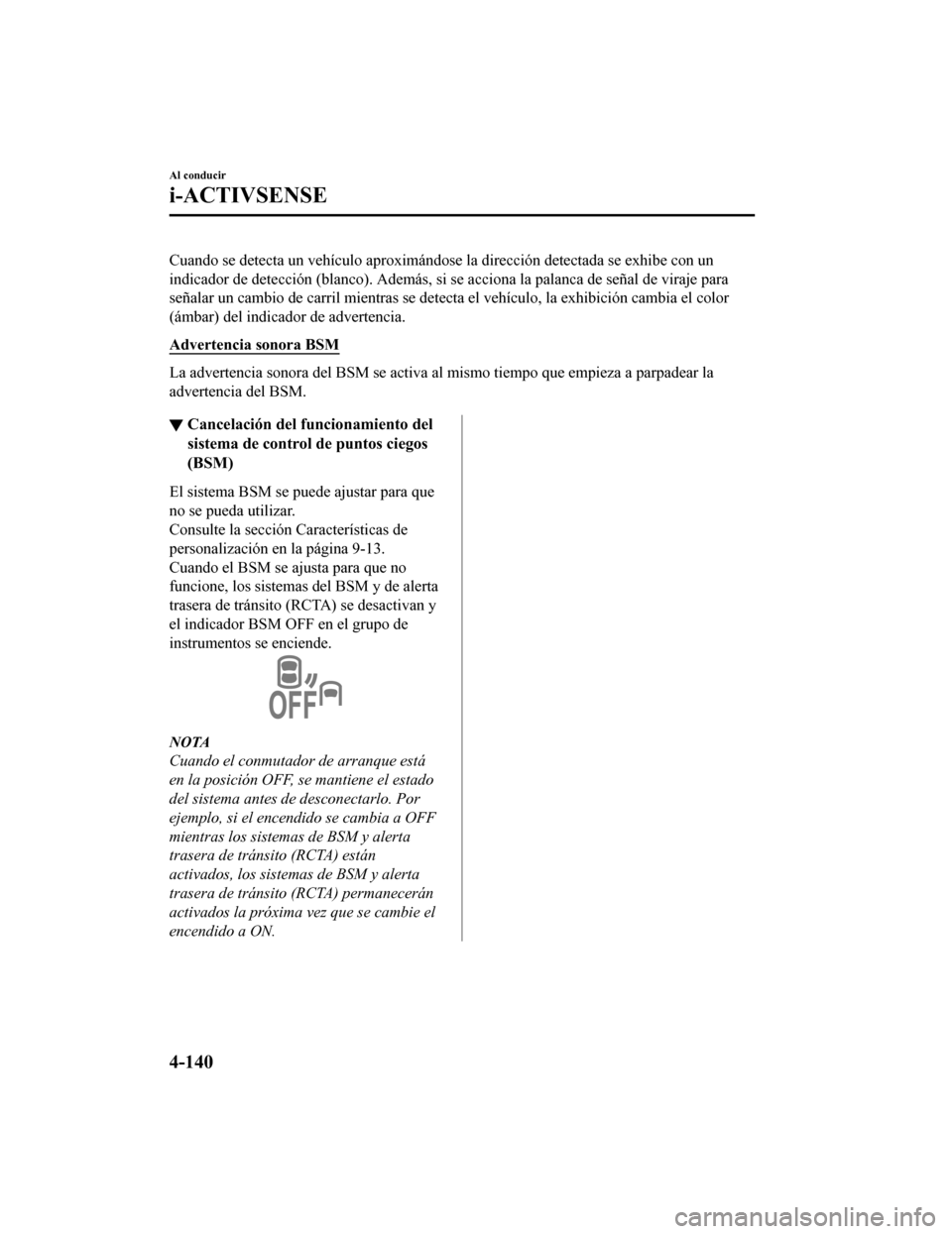 MAZDA MODEL CX-5 2019 Manual del propietario (in Spanish) Cuando se detecta un vehículo aproximándose la dirección detectada se exhibe con un
indicador de detección (blanco). Además, si se acciona la palan ca de señal de viraje para
señalar un cambio MAZDA MODEL CX-5 2019 Manual del propietario (in Spanish) Cuando se detecta un vehículo aproximándose la dirección detectada se exhibe con un
indicador de detección (blanco). Además, si se acciona la palan ca de señal de viraje para
señalar un cambio