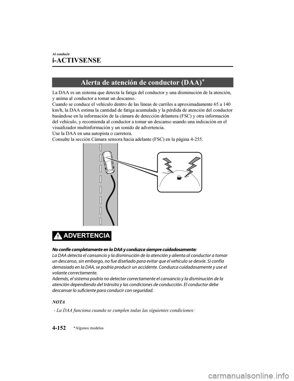 MAZDA MODEL CX-5 2019  Manual del propietario (in Spanish) Alerta de atención de conductor (DAA)*
La DAA es un sistema que detecta la fatiga del conductor y una disminución de la atención,
y anima al conductor a tomar un descanso.
Cuando se conduce el veh