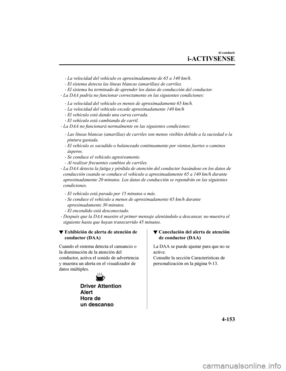 MAZDA MODEL CX-5 2019  Manual del propietario (in Spanish) •La velocidad del vehículo es aproximadamente de 65 a 140 km/h.
•El sistema detecta las líneas blancas (amarillas) de carriles.
•El sistema ha terminado de aprender los datos de conducción de