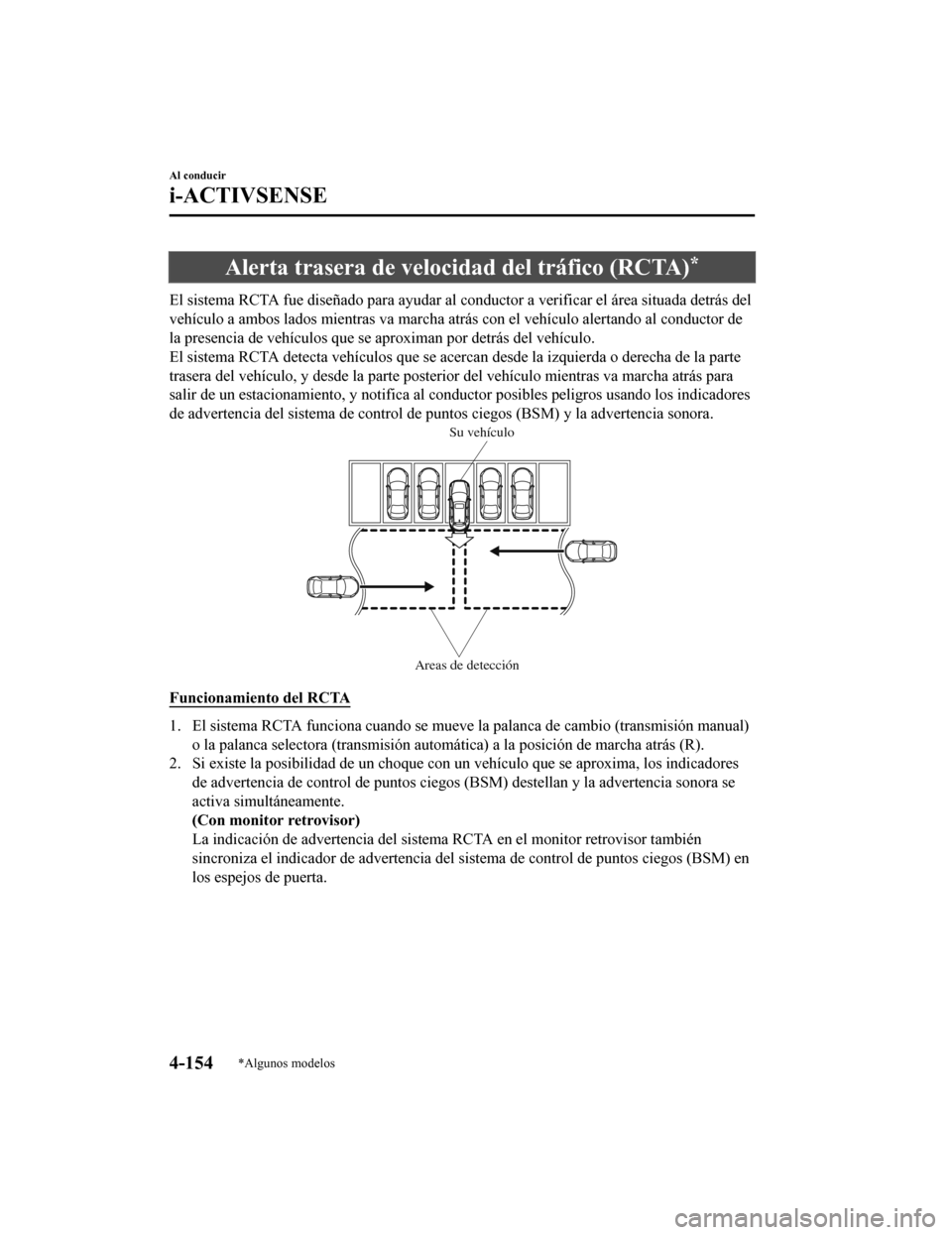 MAZDA MODEL CX-5 2019  Manual del propietario (in Spanish) Alerta trasera de velocidad del tráfico (RCTA)*
El sistema RCTA fue diseñado para ayudar al conductor a verificar el área situada detrás del
vehículo a ambos lados mientras va marcha atrás con e