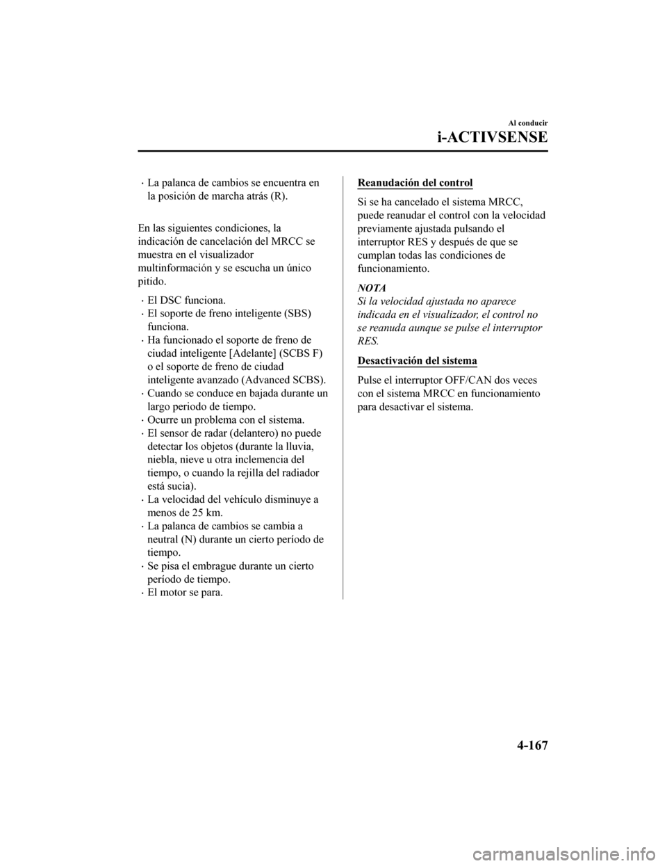 MAZDA MODEL CX-5 2019  Manual del propietario (in Spanish) •La palanca de cambios se encuentra en
la posición de marcha atrás (R).
 
En las siguientes condiciones, la
indicación de cancelación del MRCC se
muestra en el visualizador
multinformación y se