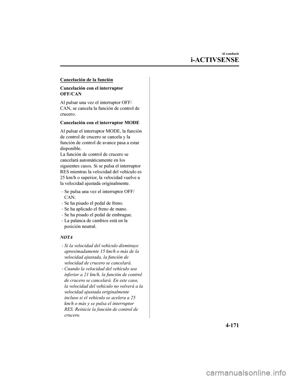 MAZDA MODEL CX-5 2019  Manual del propietario (in Spanish) Cancelación de la función
Cancelación con el interruptor
OFF/CAN
Al pulsar una vez el interruptor OFF/
CAN, se cancela la función de control de
crucero.
Cancelación con el interruptor MODE
Al pul