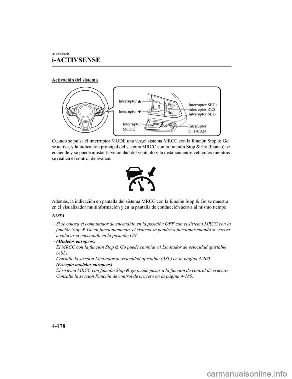 MAZDA MODEL CX-5 2019  Manual del propietario (in Spanish) Activación del sistema
Interruptor 
OFF/CAN Interruptor RES
Interruptor SET-
Interruptor SET+
Interruptor Interruptor
Interruptor MODE
Cuando se pulsa el interruptor MODE una vez,el sistema MRCC con 
