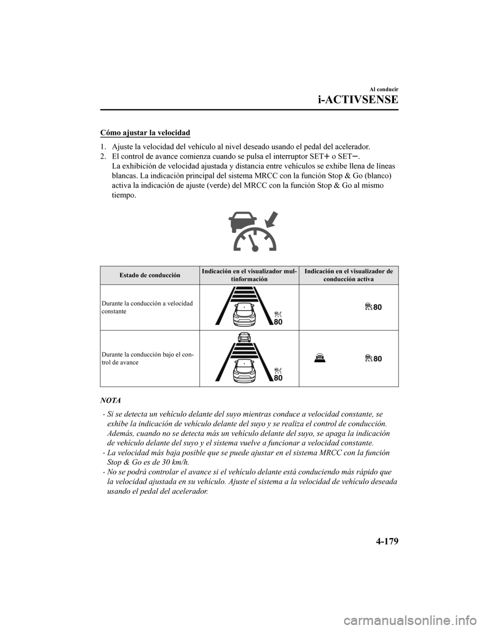 MAZDA MODEL CX-5 2019  Manual del propietario (in Spanish) Cómo ajustar la velocidad
1. Ajuste la velocidad del vehículo al nivel deseado usando el pedal del acelerador.
2. El control de avance comienza cuando se pulsa el interruptor SET
 o SET.
La exhibici