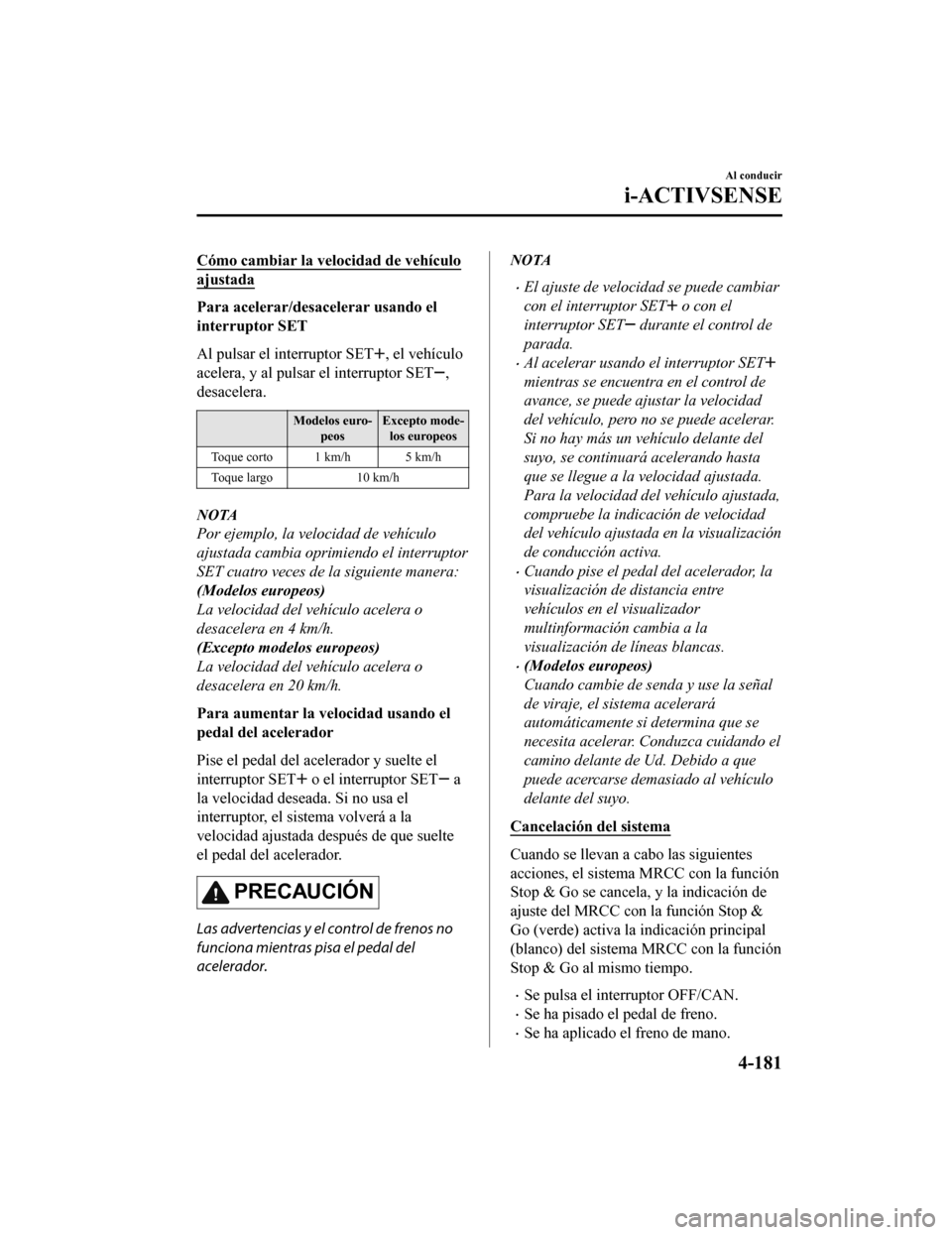 MAZDA MODEL CX-5 2019  Manual del propietario (in Spanish) Cómo cambiar la velocidad de vehículo
ajustada
Para acelerar/desacelerar usando el
interruptor SET
Al pulsar el interruptor SET
, el vehículo
acelera, y al pulsar el interruptor SET
,
desacelera.
M