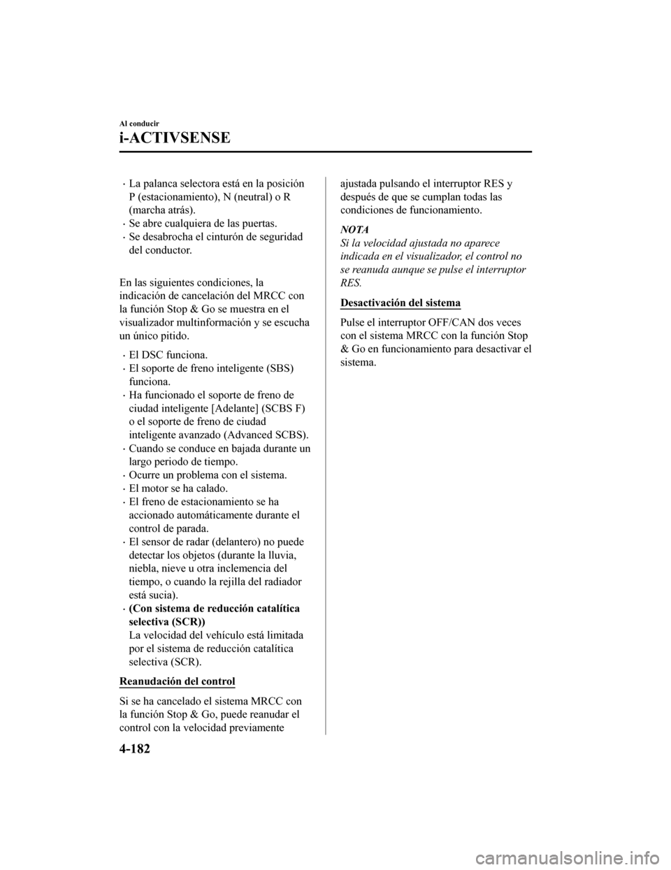 MAZDA MODEL CX-5 2019  Manual del propietario (in Spanish) •La palanca selectora está en la posición
P (estacionamiento), N (neutral) o R
(marcha atrás).
•Se abre cualquiera de las puertas.
•Se desabrocha el cinturón de seguridad
del conductor.
 
En