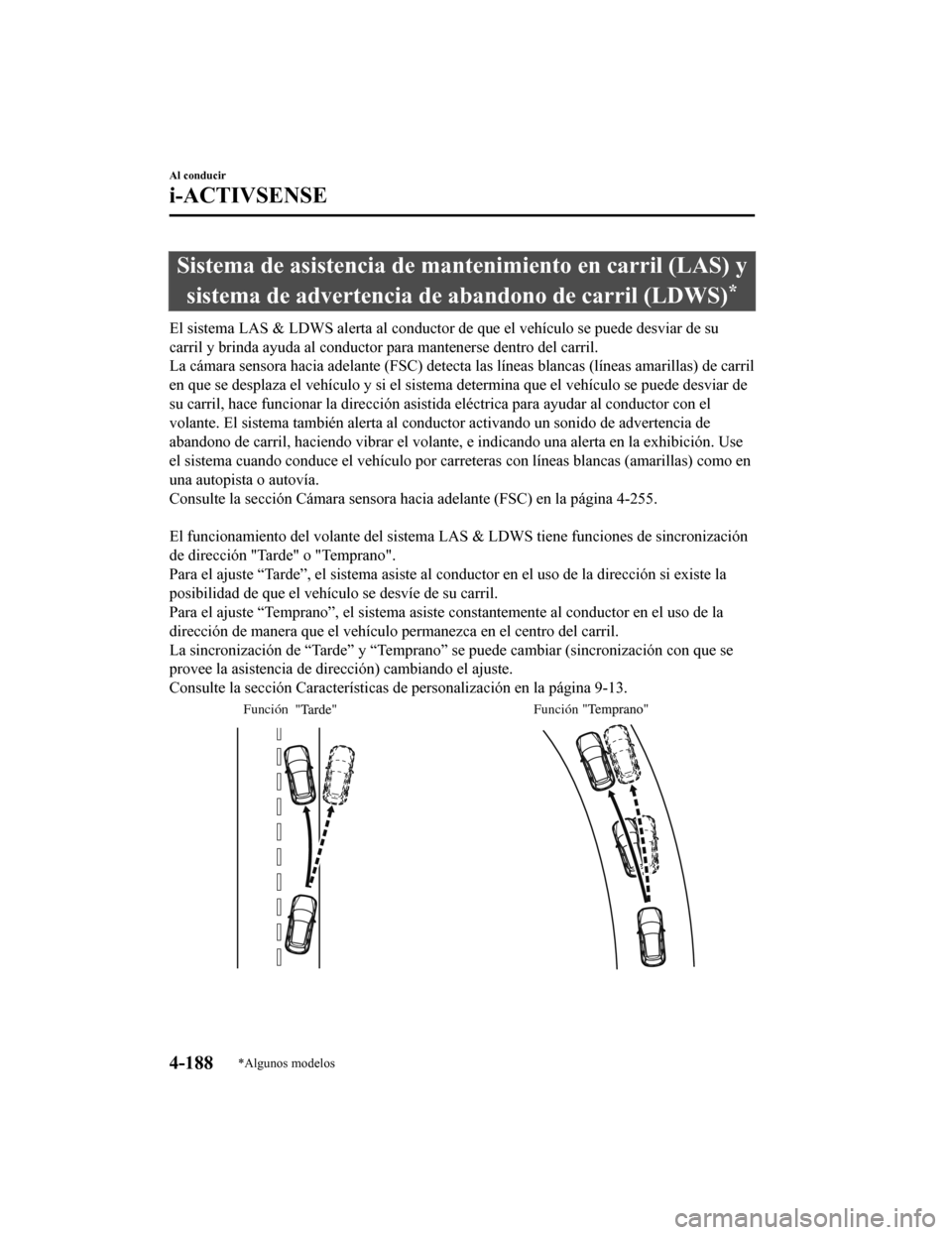 MAZDA MODEL CX-5 2019  Manual del propietario (in Spanish) Sistema de asistencia de mantenimiento en carril (LAS) ysistema de advertencia de a bandono de carril (LDWS)
*
El sistema LAS & LDWS alerta al conductor de que el vehículo se  puede desviar de su
car