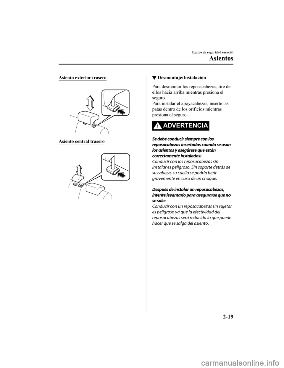 MAZDA MODEL CX-5 2019 Manual del propietario (in Spanish) Asiento exterior trasero
Asiento central trasero
▼Desmontaje/Instalación
Para desmontar los reposacabezas, tire de
ellos hacia arriba mientras presiona el
seguro.
Para instalar el apoyacabezas, MAZDA MODEL CX-5 2019 Manual del propietario (in Spanish) Asiento exterior trasero
Asiento central trasero
▼Desmontaje/Instalación
Para desmontar los reposacabezas, tire de
ellos hacia arriba mientras presiona el
seguro.
Para instalar el apoyacabezas,