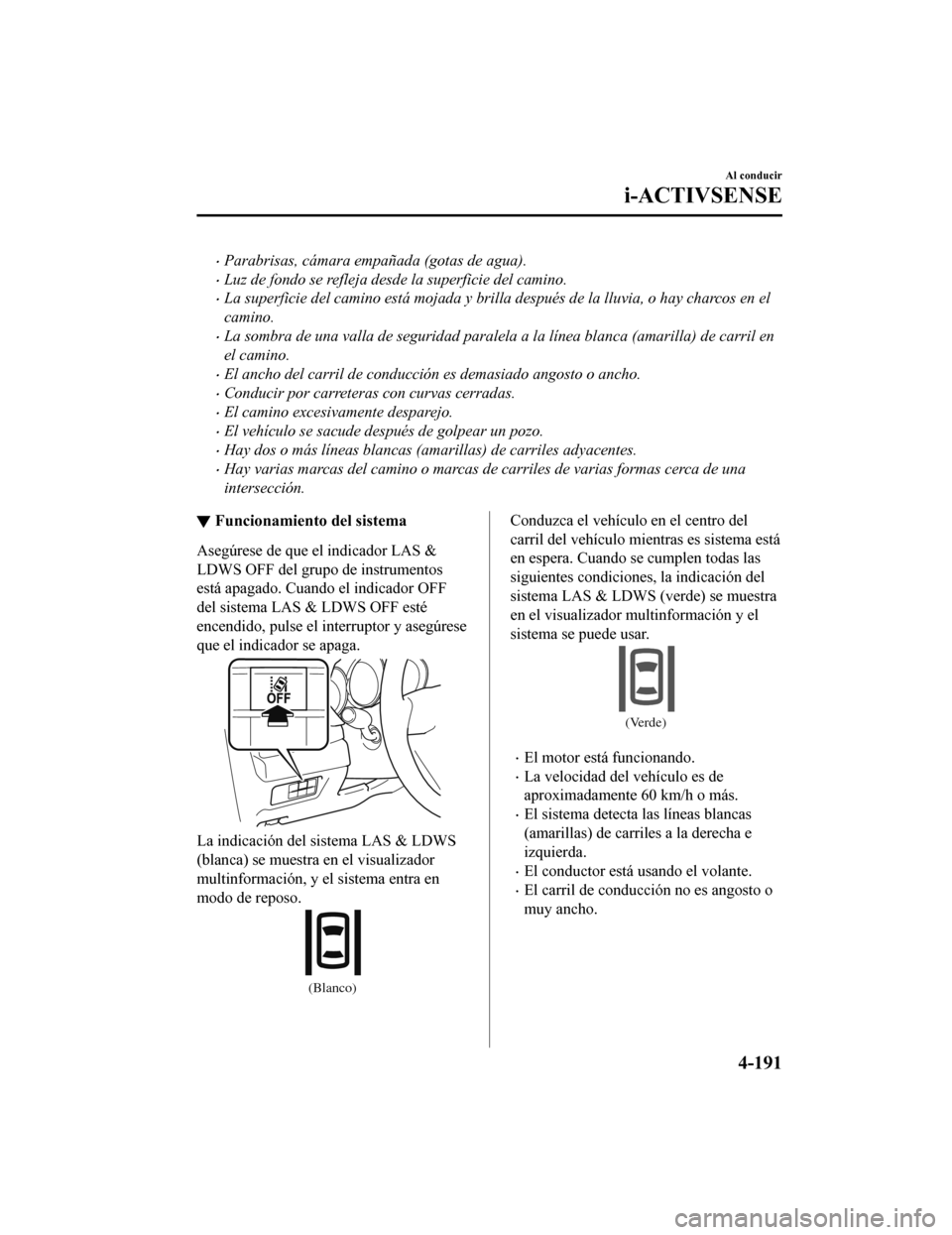 MAZDA MODEL CX-5 2019  Manual del propietario (in Spanish) •Parabrisas, cámara empañada (gotas de agua).
•Luz de fondo se refleja desde la superficie del camino.
•La superficie del camino está mojada y brilla después de la lluvia, o hay charcos en e