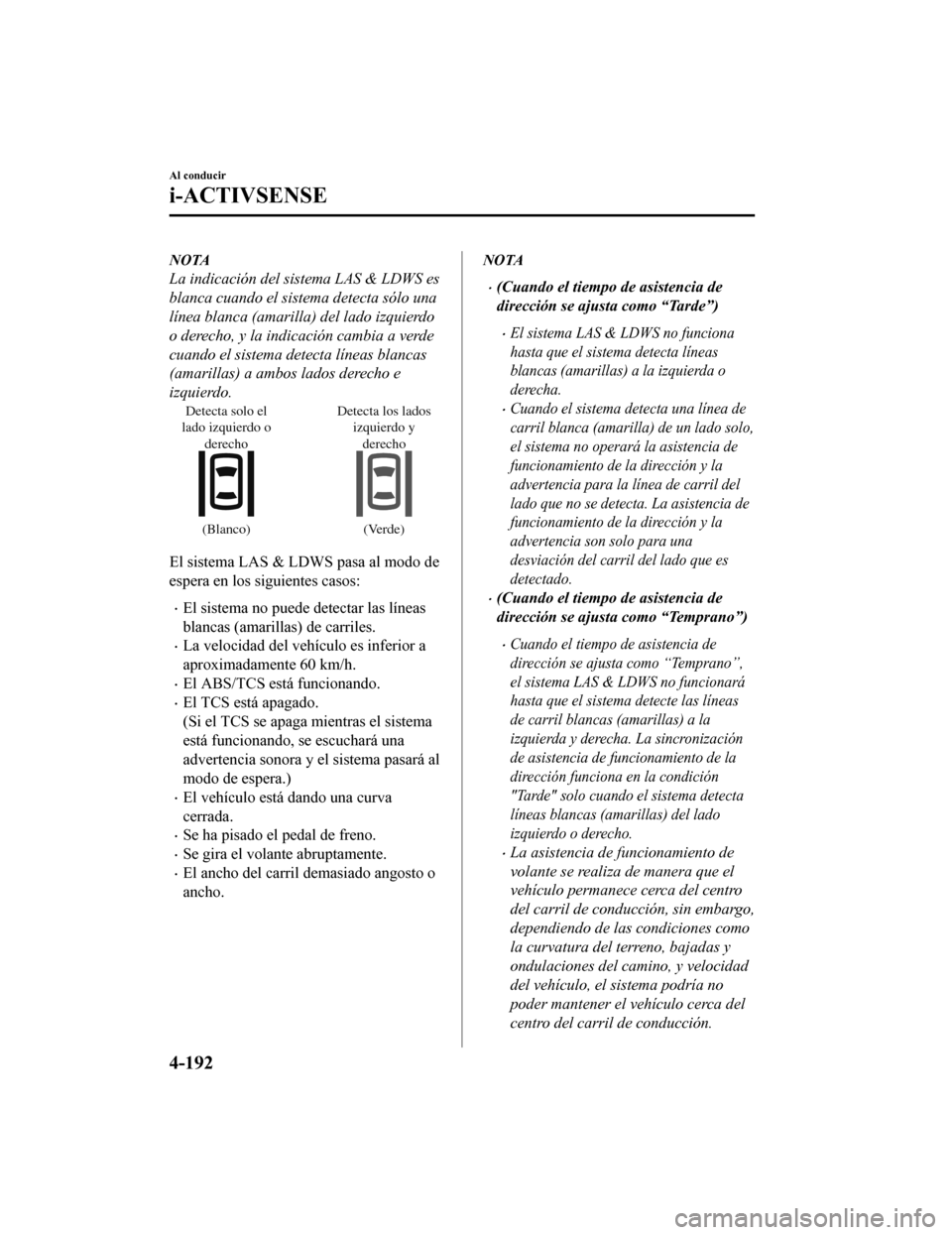 MAZDA MODEL CX-5 2019  Manual del propietario (in Spanish) NOTA
La indicación del sistema LAS & LDWS es
blanca cuando el sistema detecta sólo una
línea blanca (amarilla) del lado izquierdo
o derecho, y la indicación cambia a verde
cuando el sistema detect