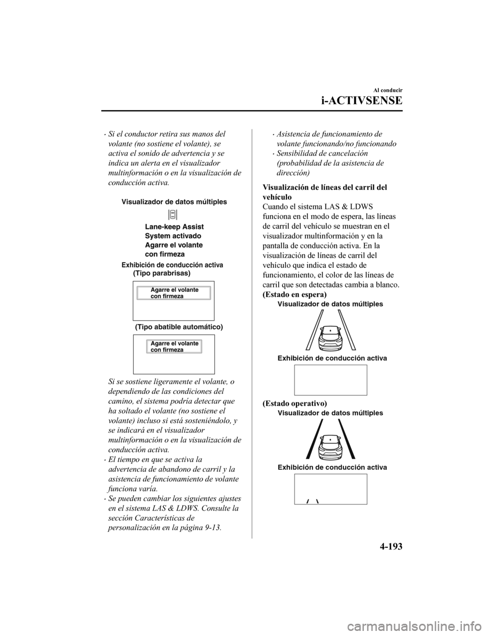 MAZDA MODEL CX-5 2019  Manual del propietario (in Spanish) •Si el conductor retira sus manos del
volante (no sostiene el volante), se
activa el sonido de advertencia y se
indica un alerta en el visualizador
multinformación o en la visualización de
conducc