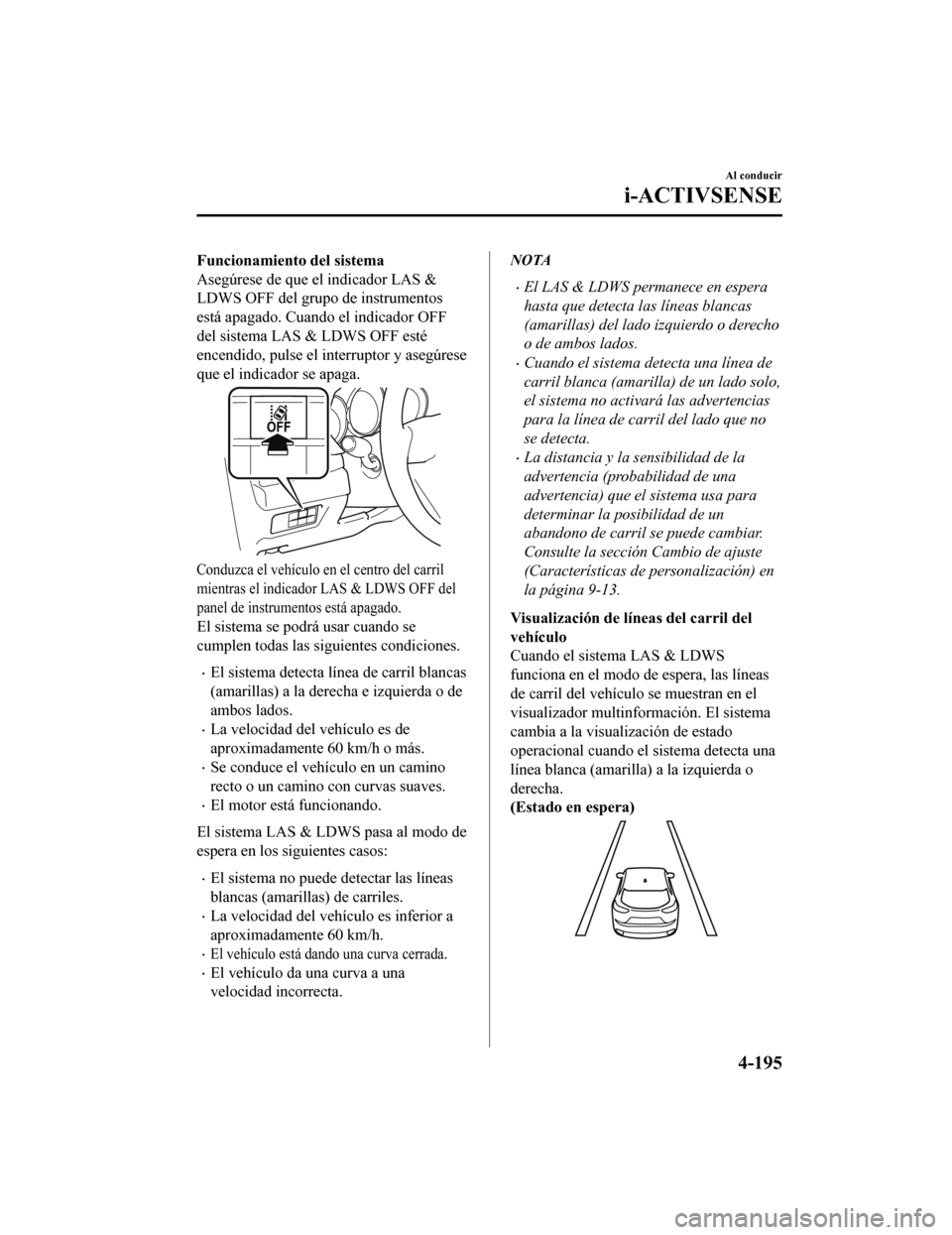 MAZDA MODEL CX-5 2019  Manual del propietario (in Spanish) Funcionamiento del sistema
Asegúrese de que el indicador LAS &
LDWS OFF del grupo de instrumentos
está apagado. Cuando el indicador OFF
del sistema LAS & LDWS OFF esté
encendido, pulse el interrupt